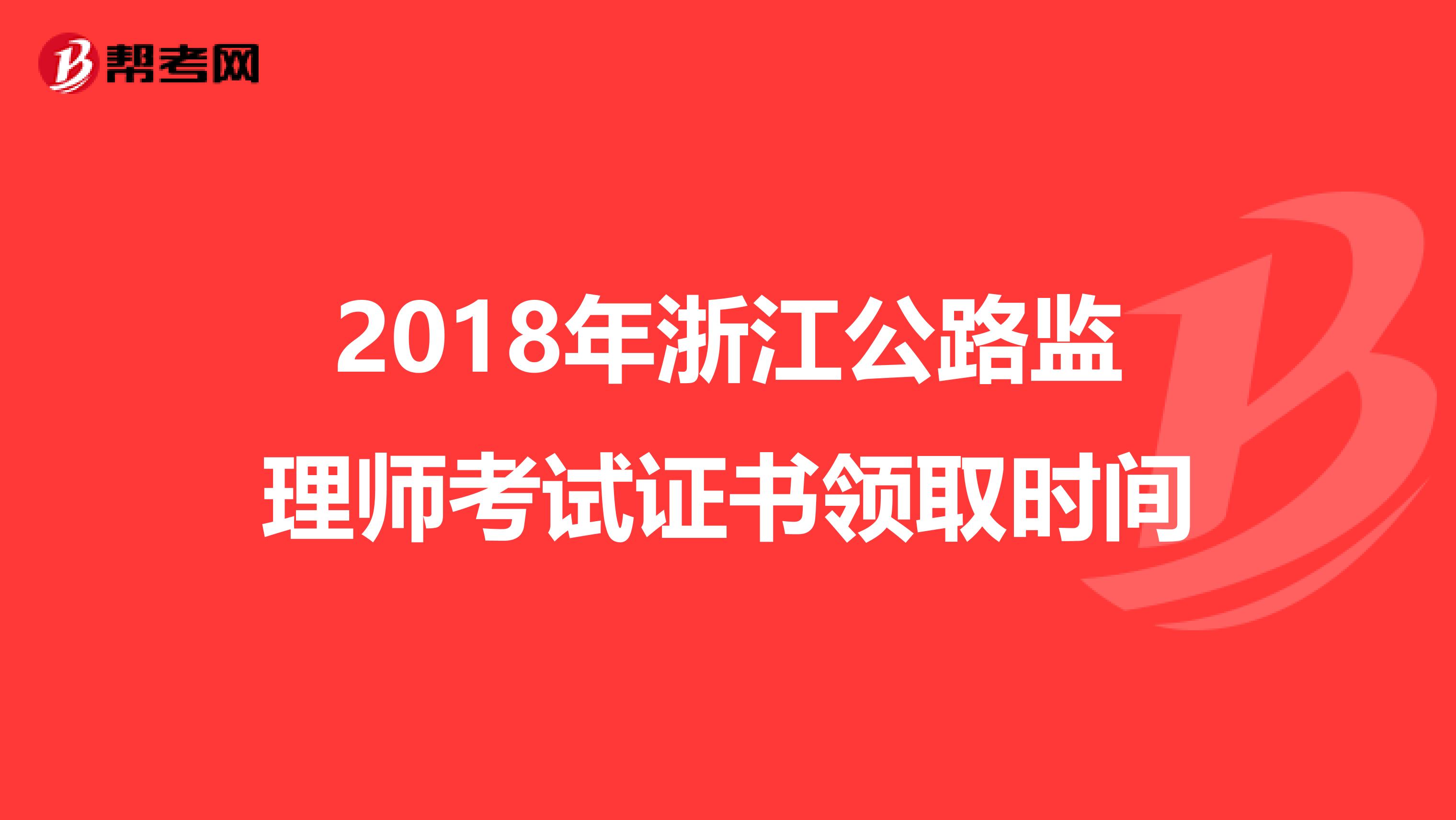 2018年浙江公路监理师考试证书领取时间