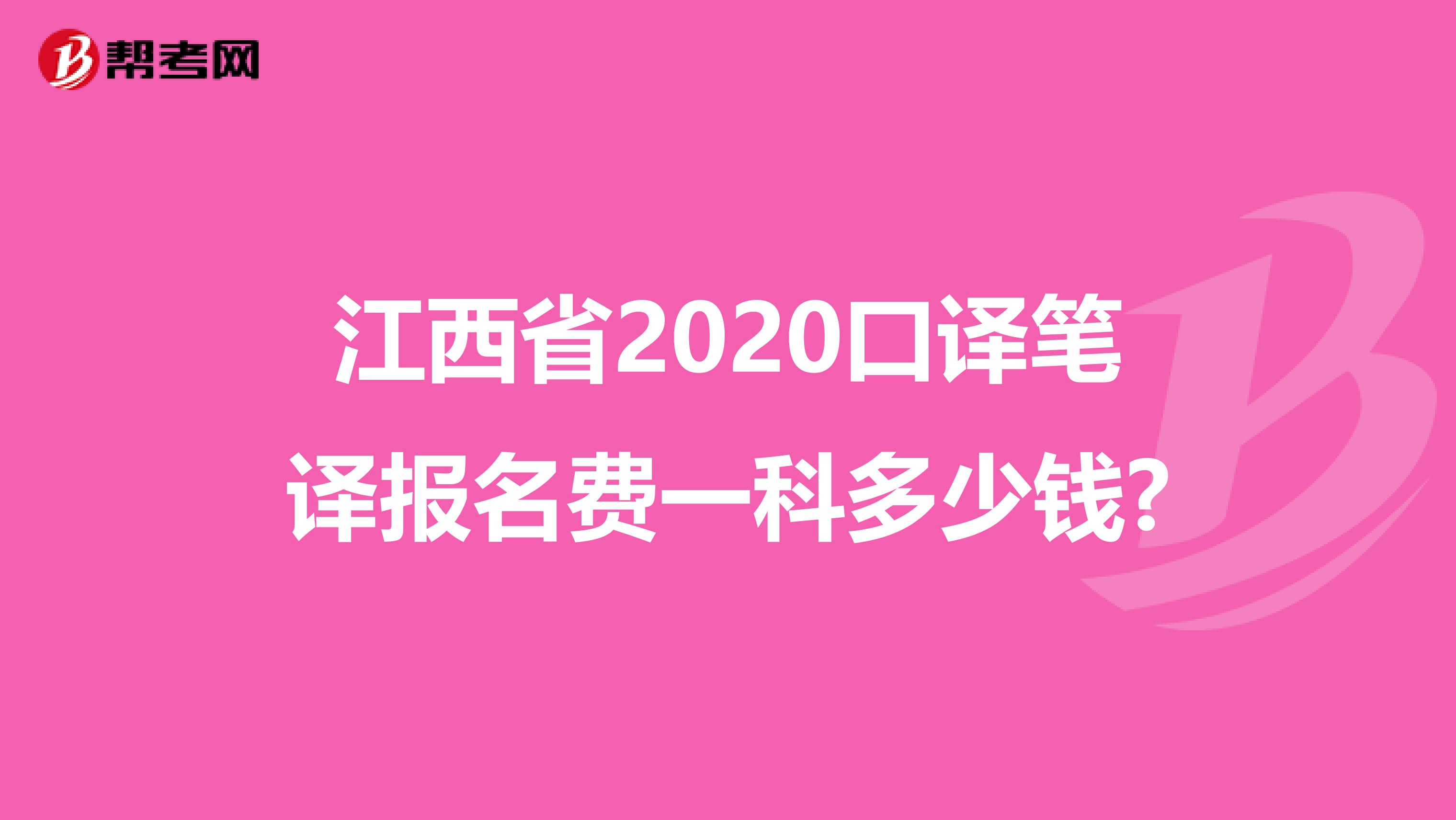 江西省2020口译笔译报名费一科多少钱?