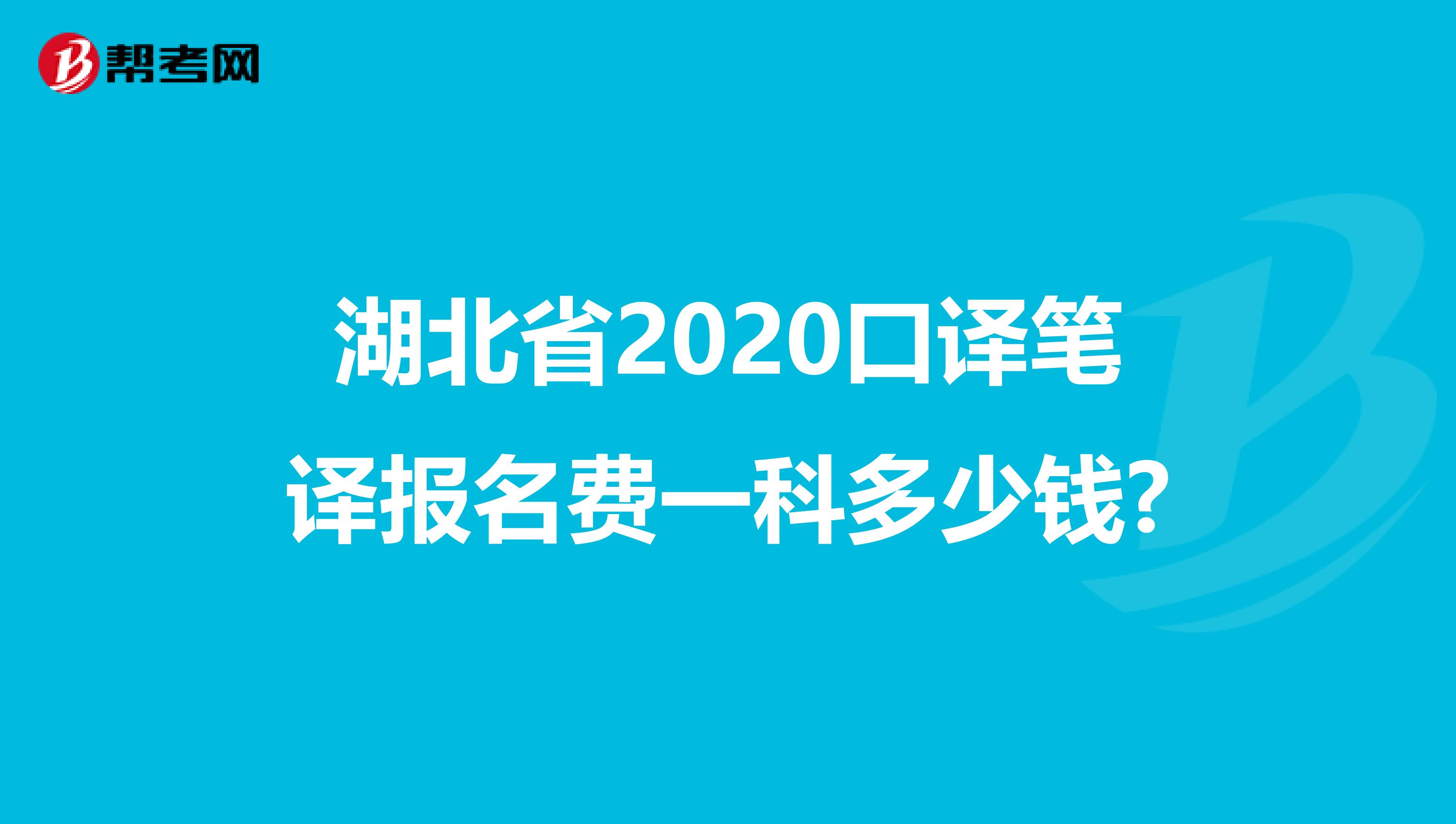 湖北省2020口译笔译报名费一科多少钱?