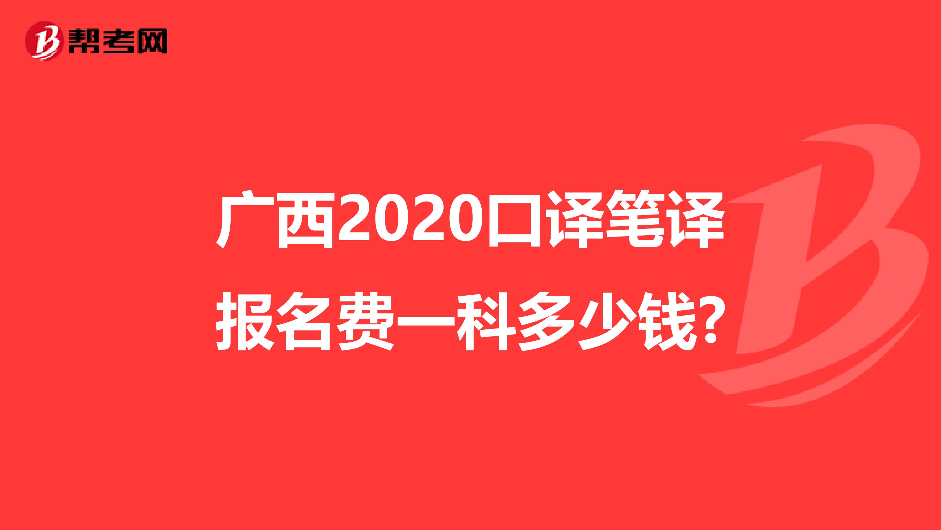 广西2020口译笔译报名费一科多少钱?