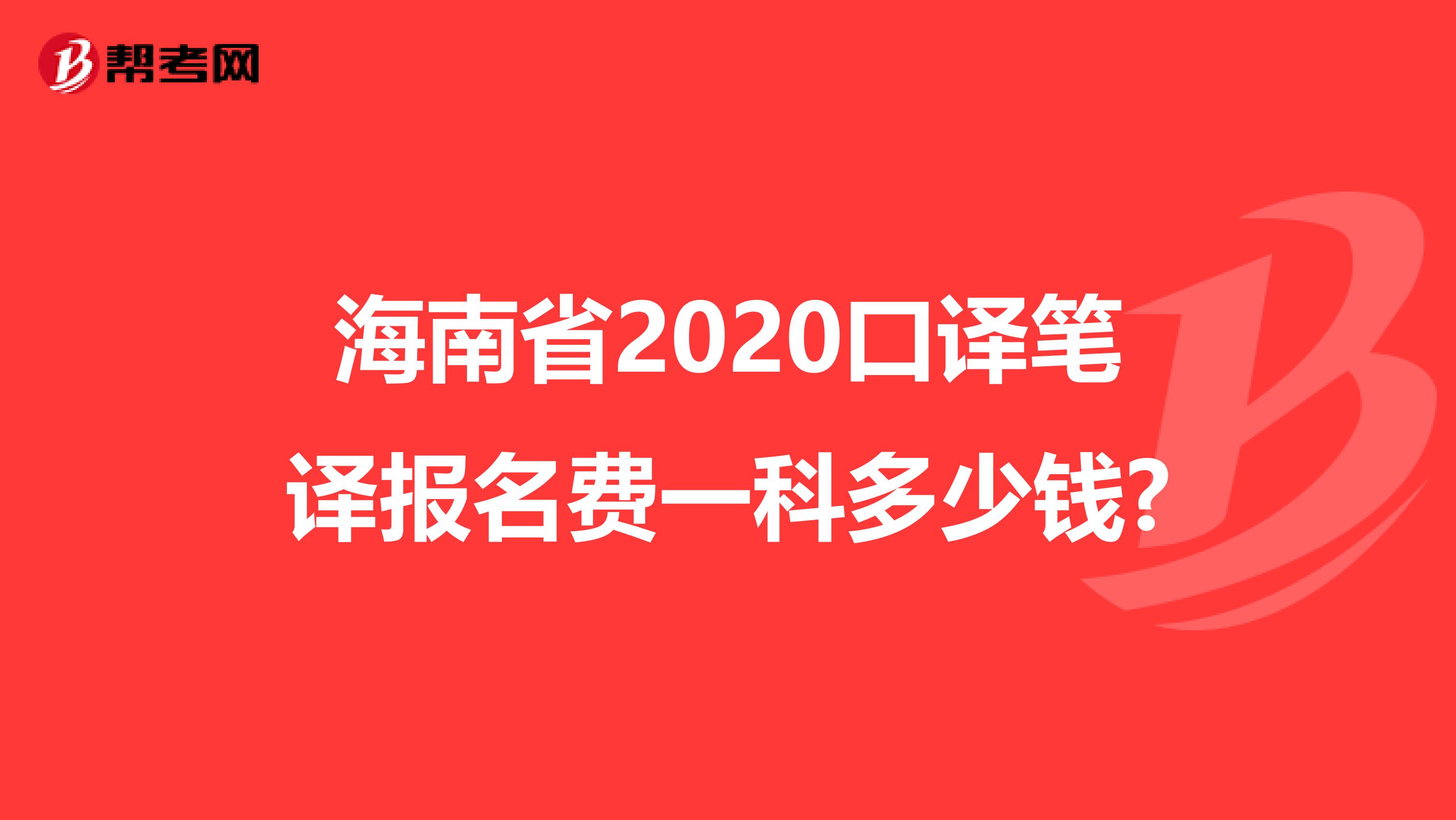 海南省2020口译笔译报名费一科多少钱?