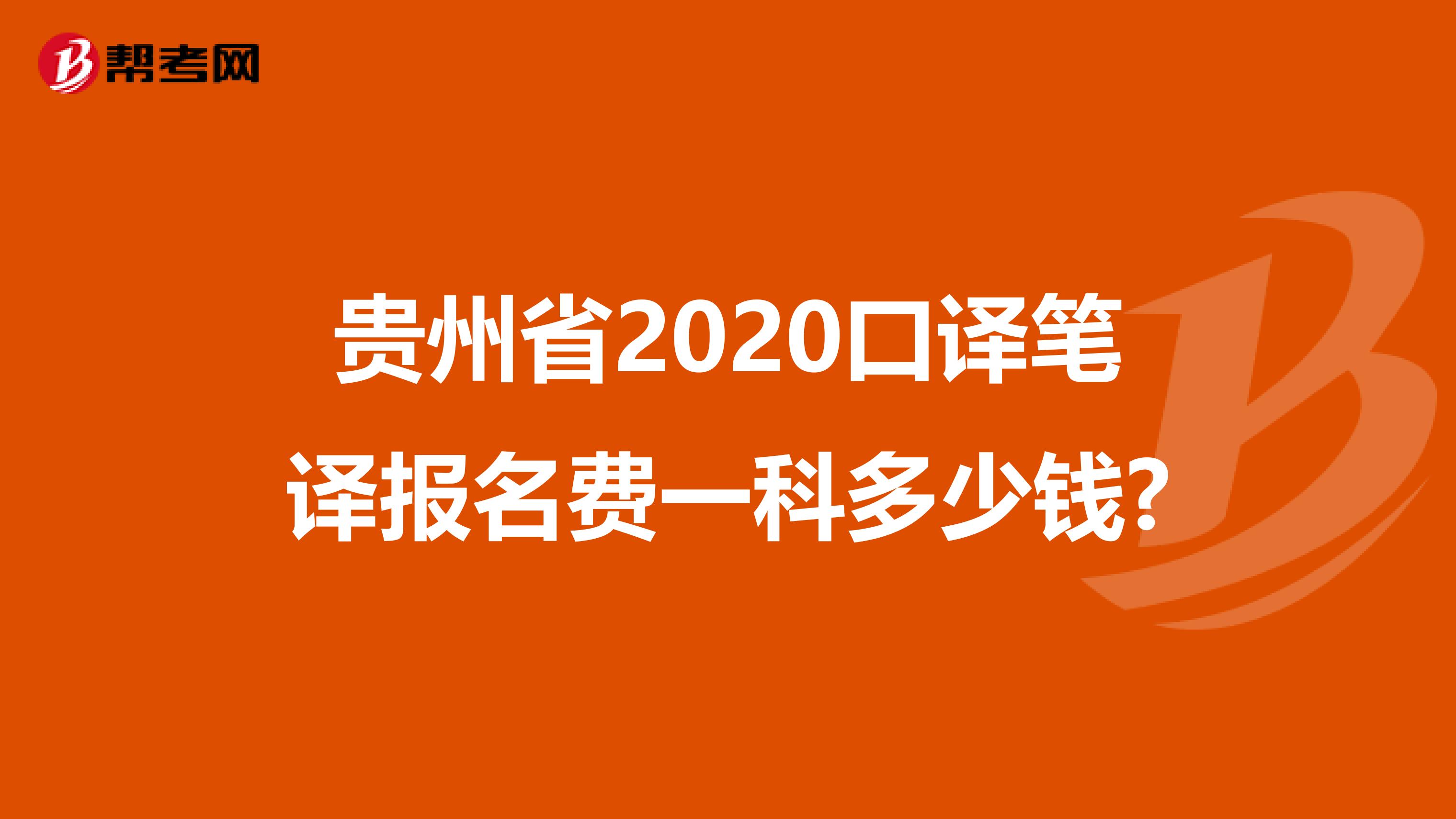 贵州省2020口译笔译报名费一科多少钱?