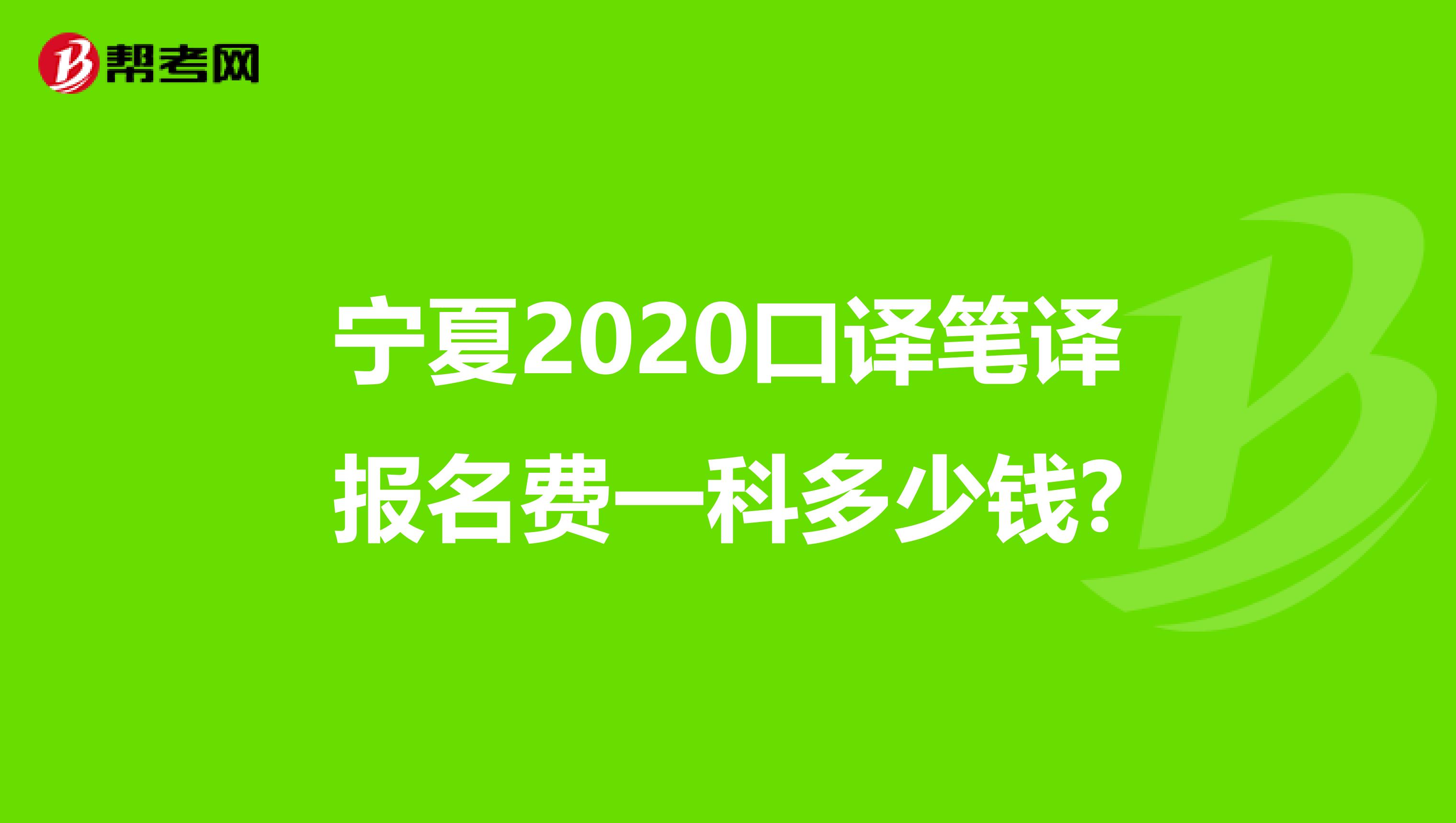 宁夏2020口译笔译报名费一科多少钱?