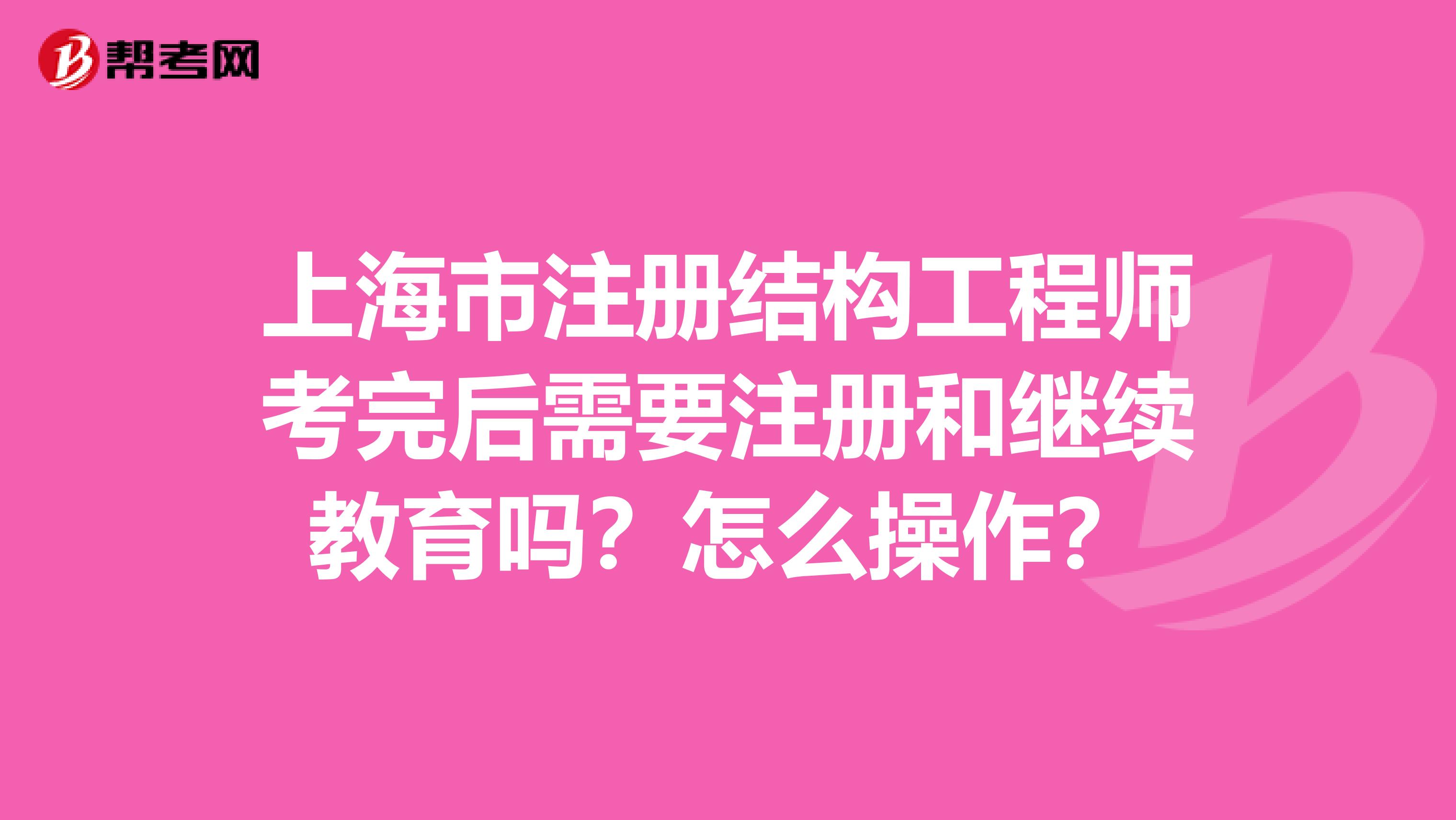 上海市注册结构工程师考完后需要注册和继续教育吗？怎么操作？