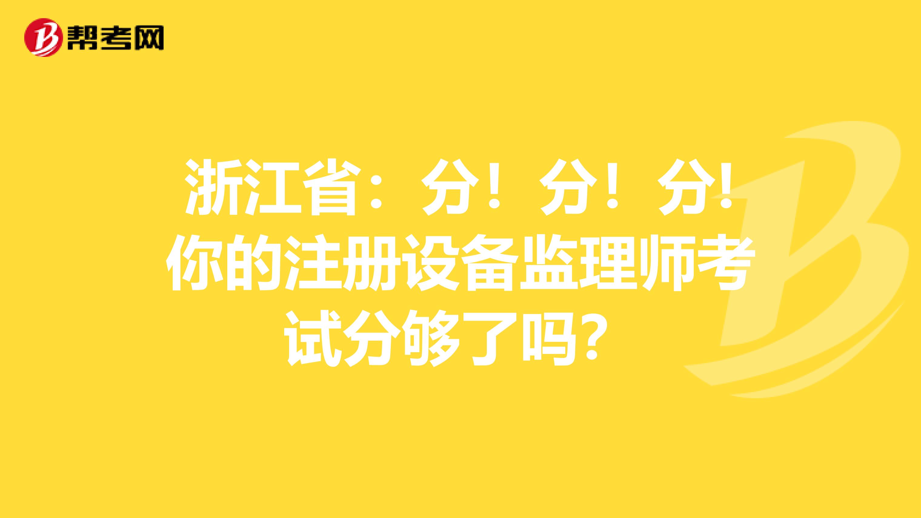 浙江省：分！分！分!你的注册设备监理师考试分够了吗？