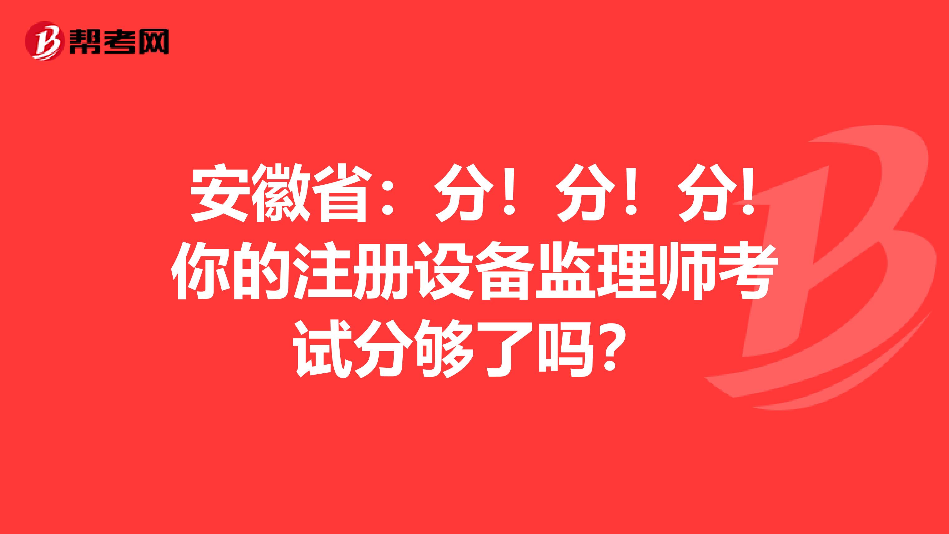 安徽?。悍郑》?！分!你的注冊設備監理師考試分夠了嗎？