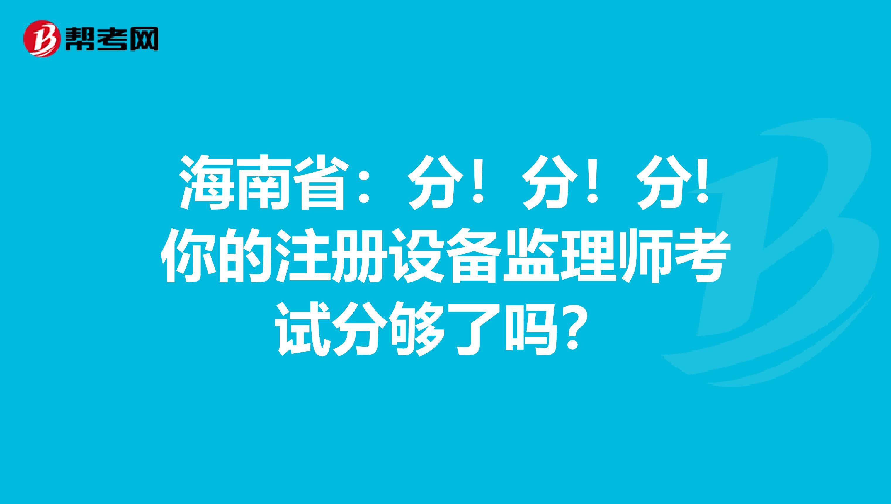 海南省：分！分！分!你的注册设备监理师考试分够了吗？