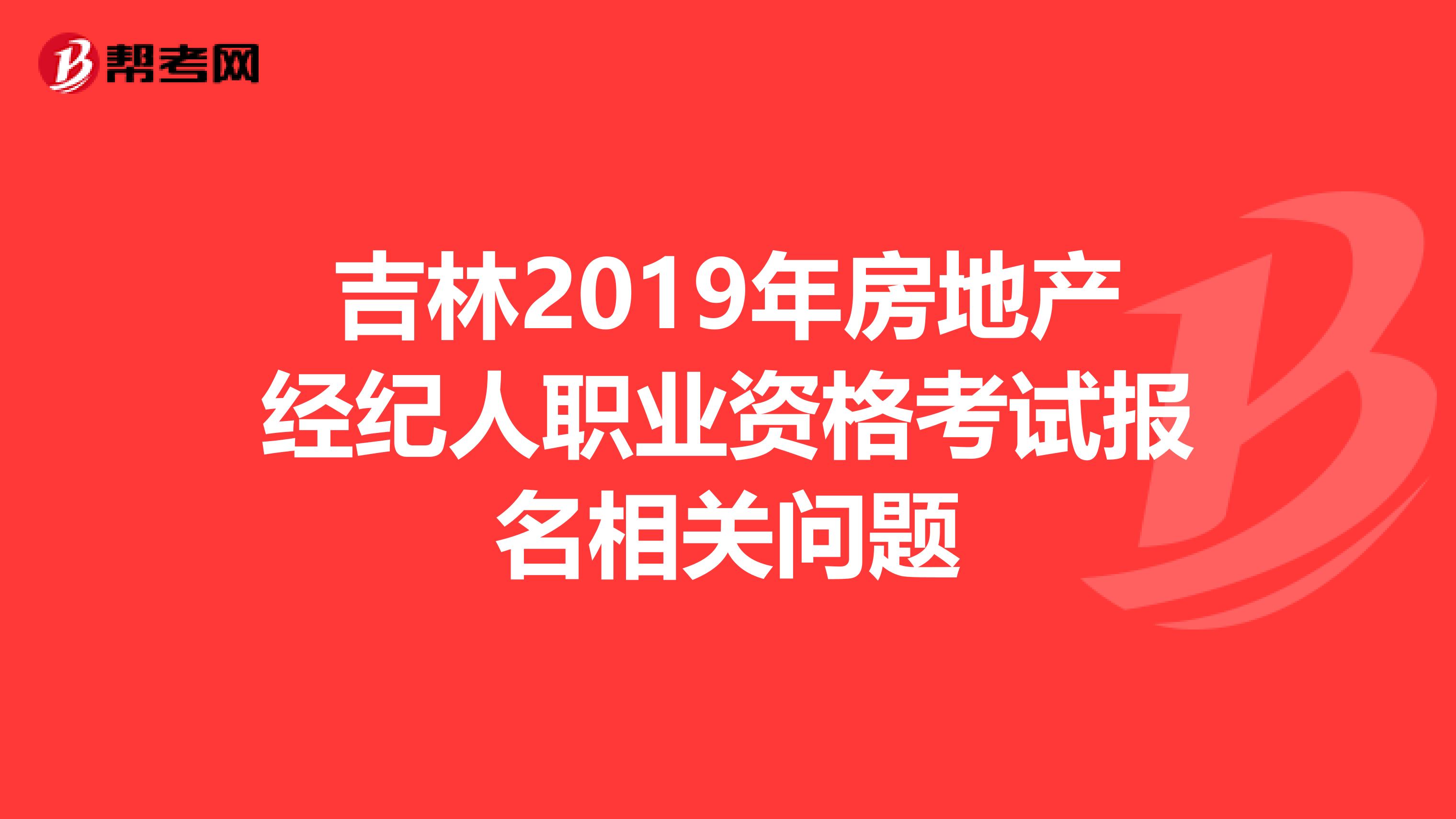 吉林2019年房地产经纪人职业资格考试报名相关问题