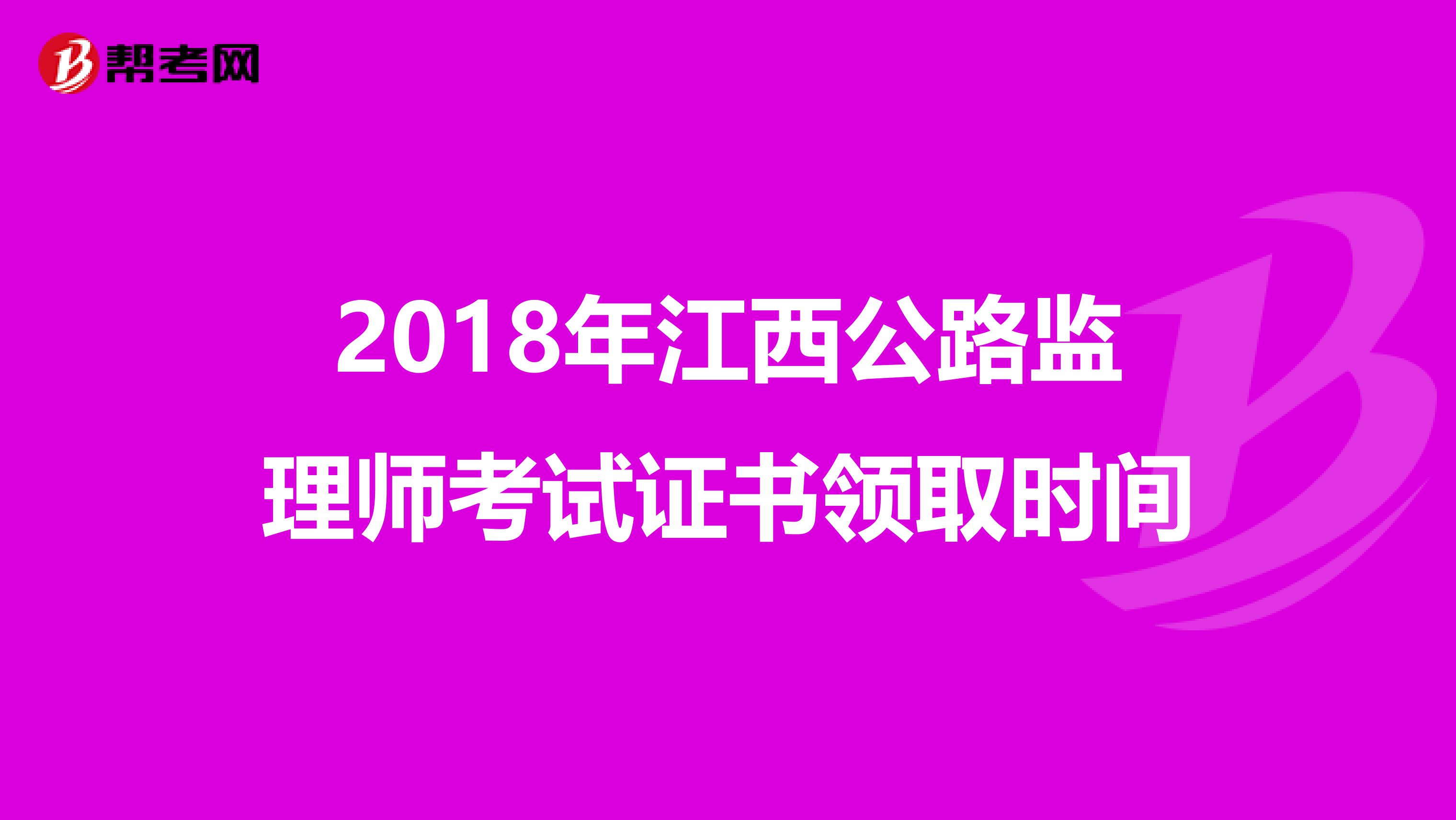 2018年江西公路监理师考试证书领取时间