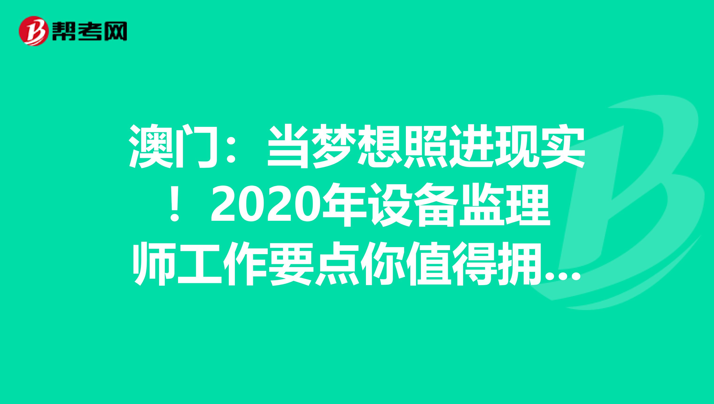澳门：当梦想照进现实！2020年设备监理师工作要点你值得拥有！