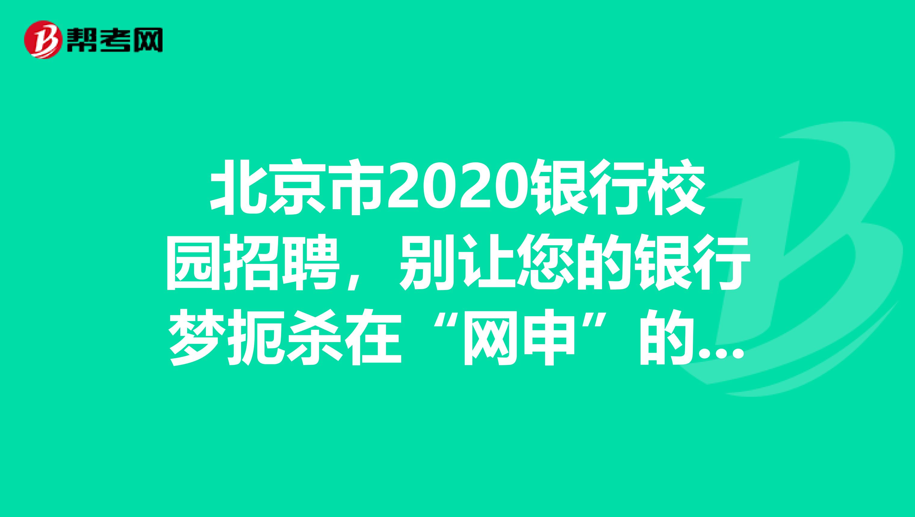 北京市2020银行校园招聘，别让您的银行梦扼杀在“网申”的摇篮里。