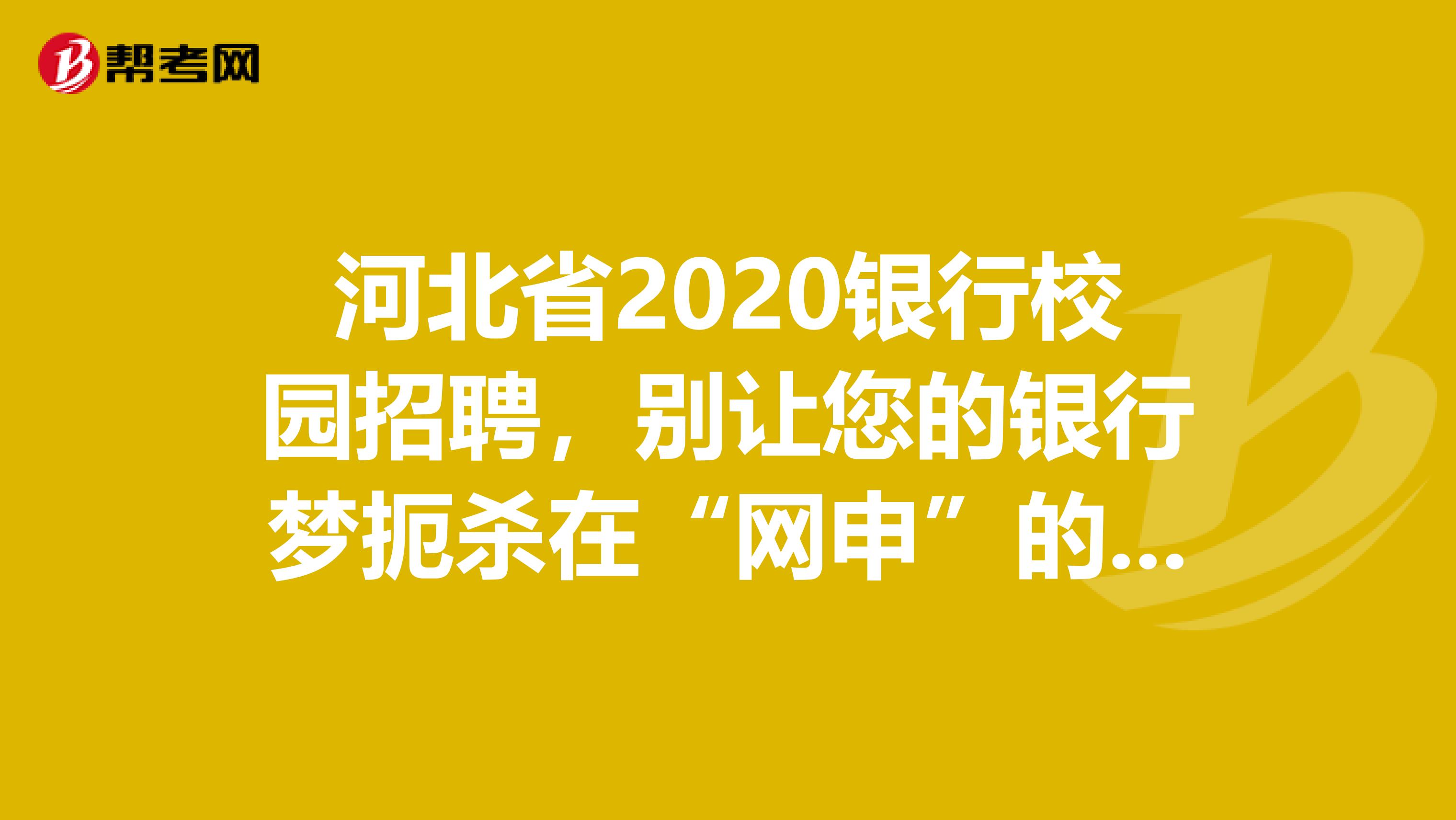 河北省2020银行校园招聘，别让您的银行梦扼杀在“网申”的摇篮里。