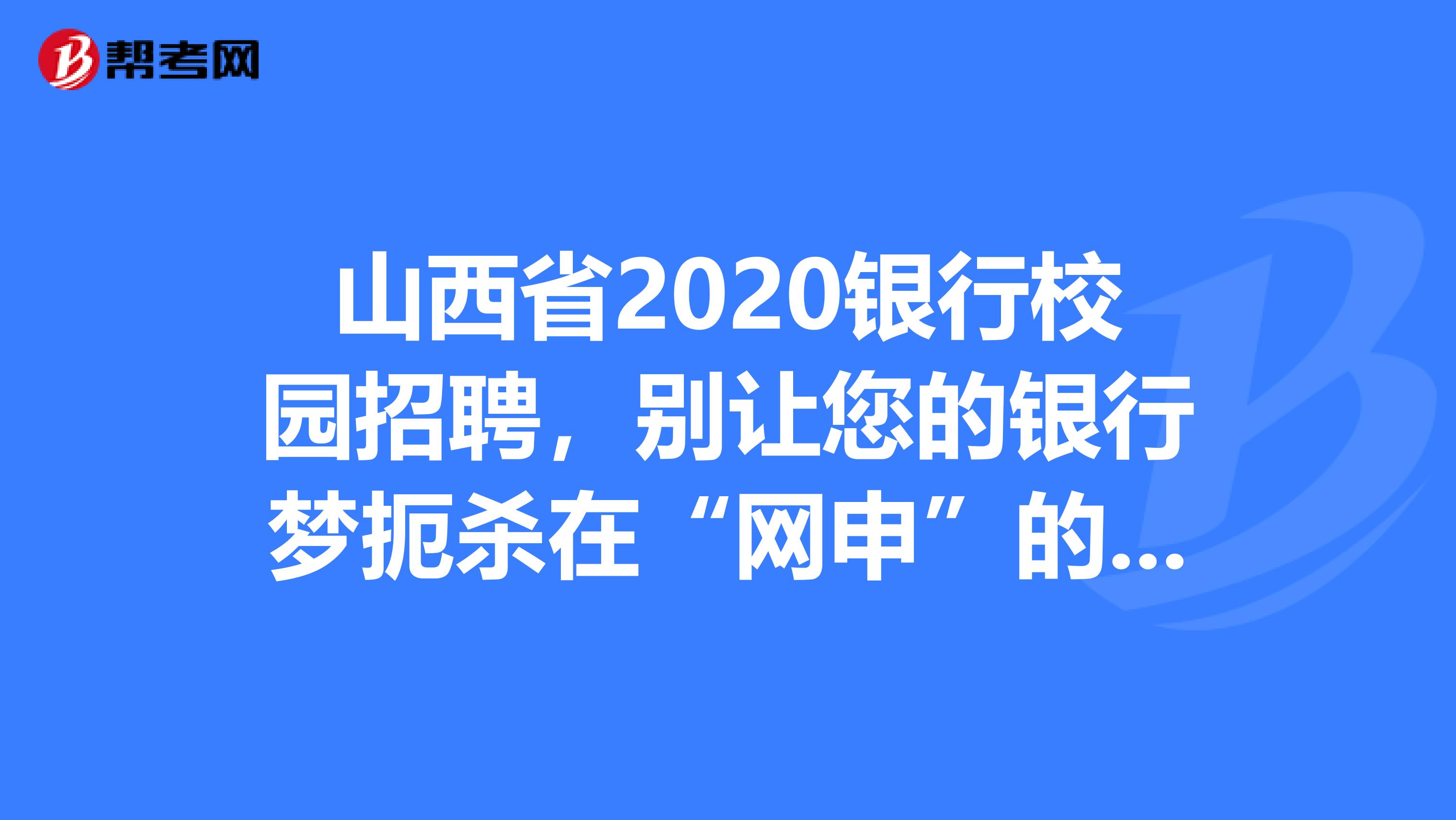 山西省2020银行校园招聘，别让您的银行梦扼杀在“网申”的摇篮里。