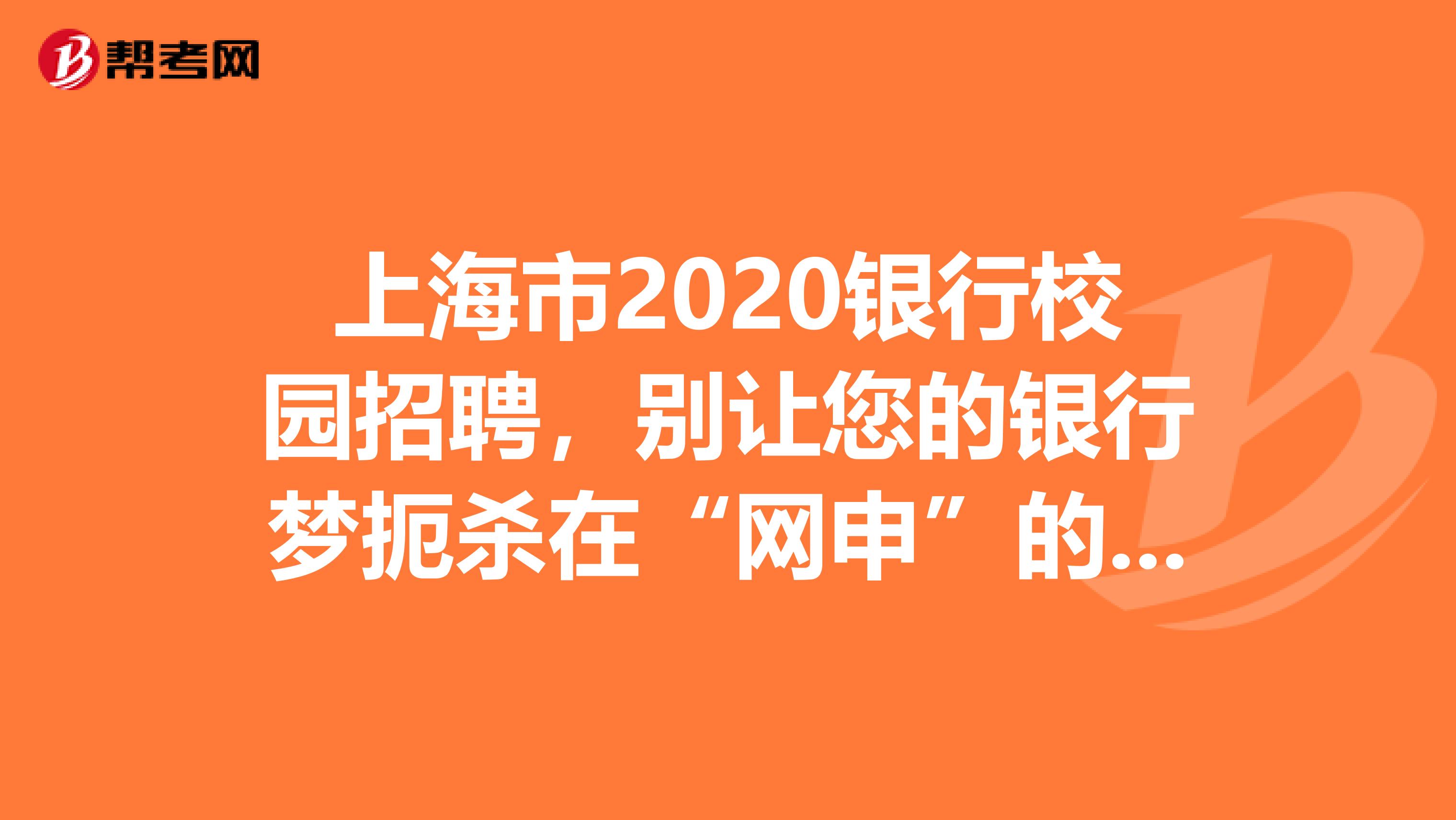 上海市2020银行校园招聘，别让您的银行梦扼杀在“网申”的摇篮里。