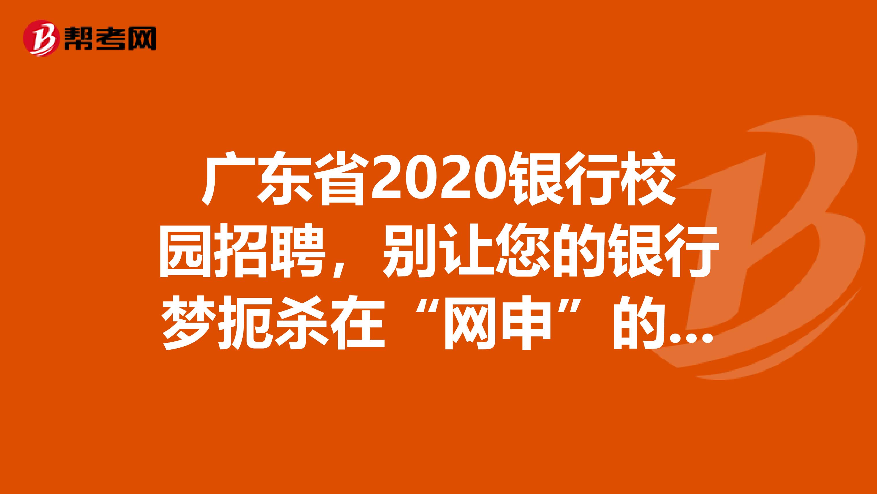 广东省2020银行校园招聘，别让您的银行梦扼杀在“网申”的摇篮里。