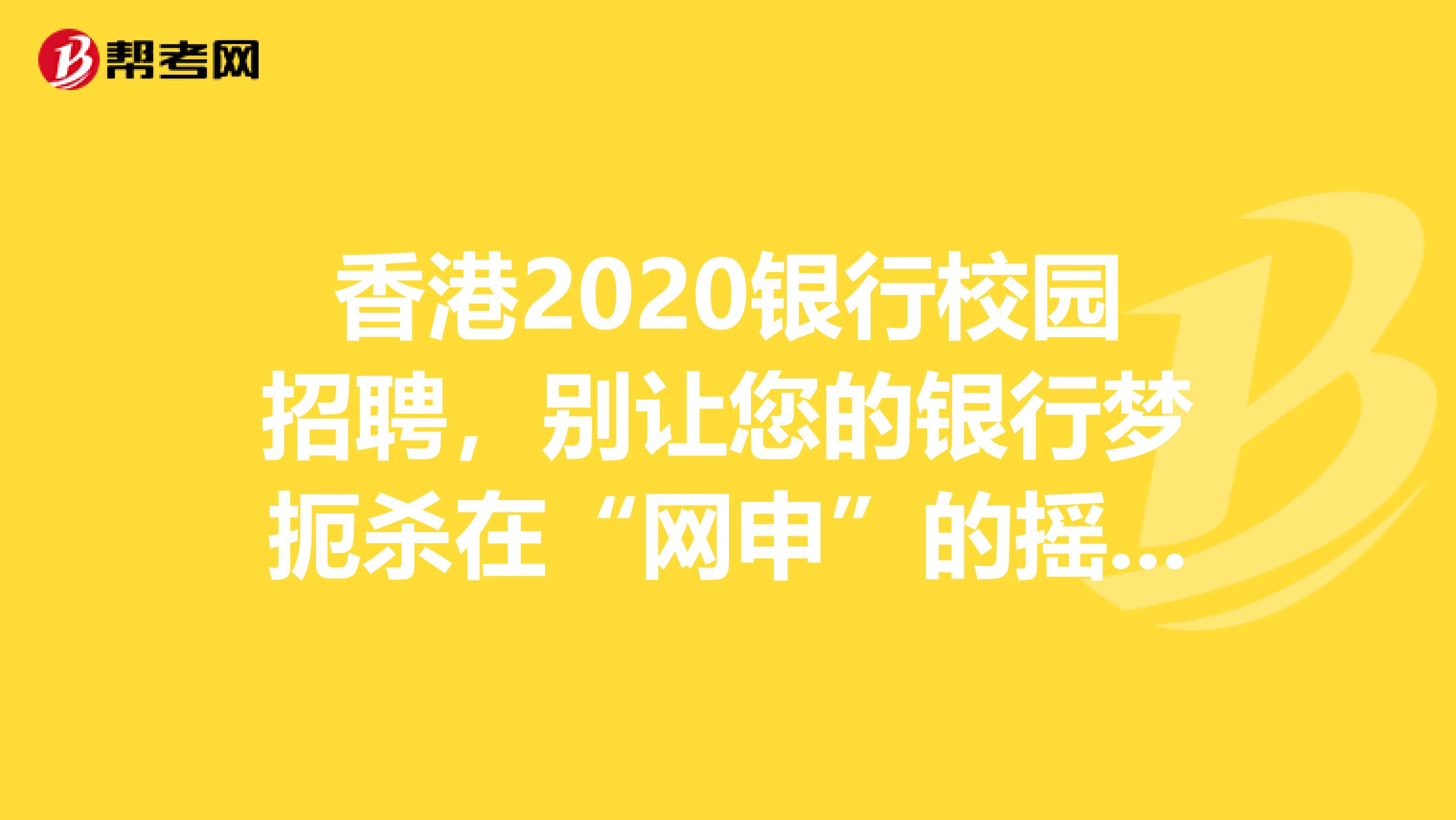 香港2020银行校园招聘，别让您的银行梦扼杀在“网申”的摇篮里。