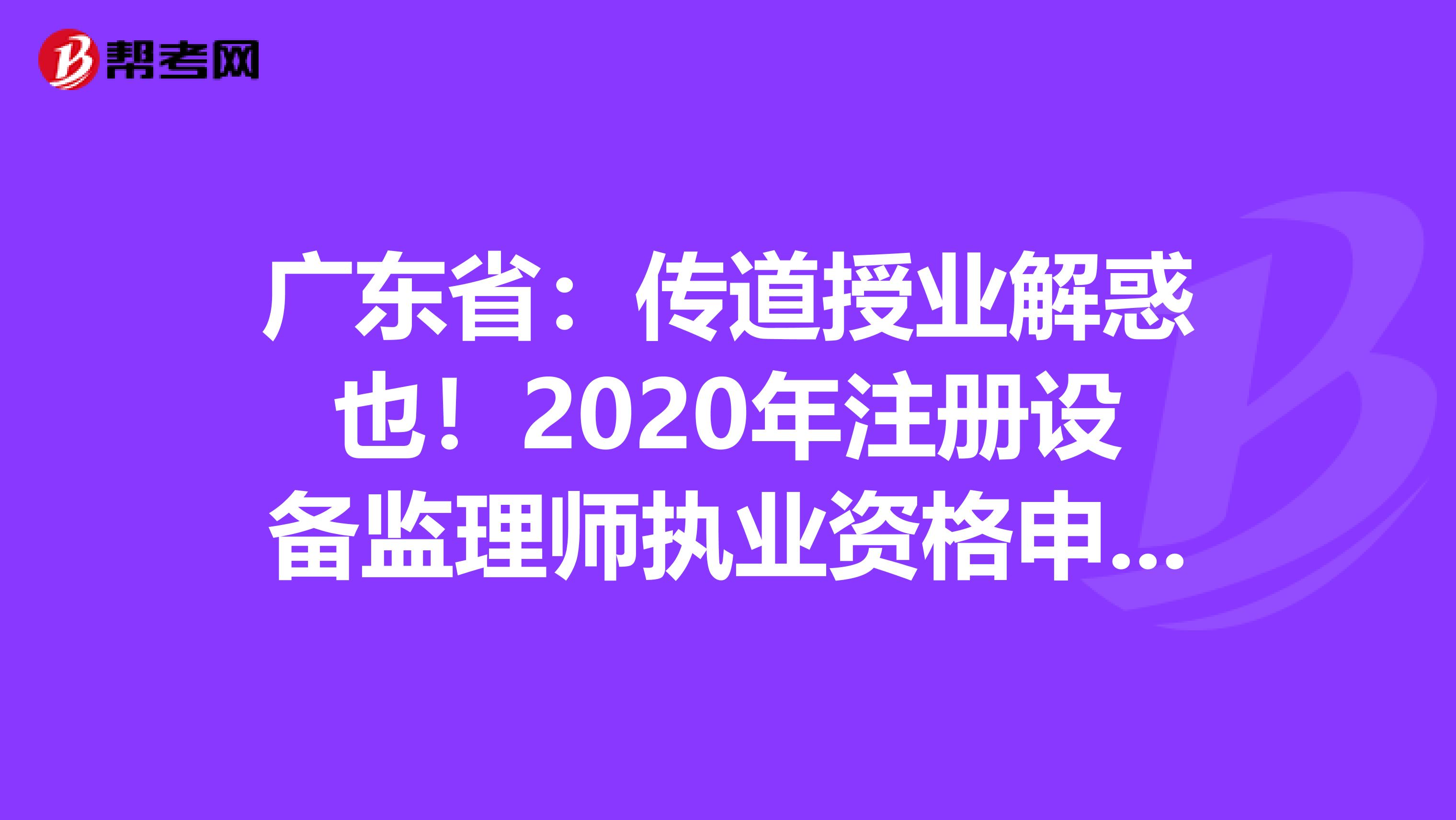 广东省：传道授业解惑也！2020年注册设备监理师执业资格申请登记条件！