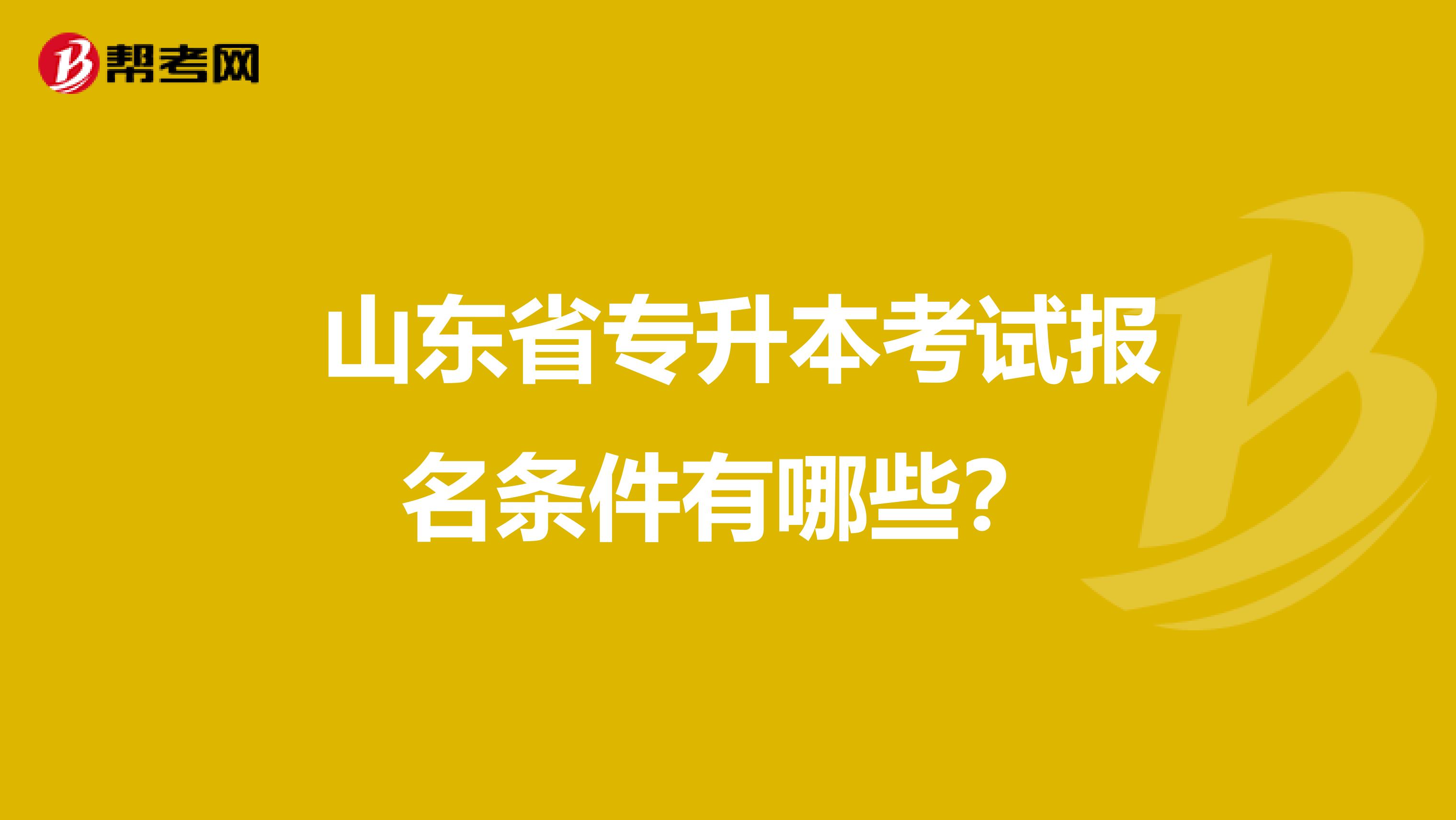  山东省专升本考试报名条件有哪些？