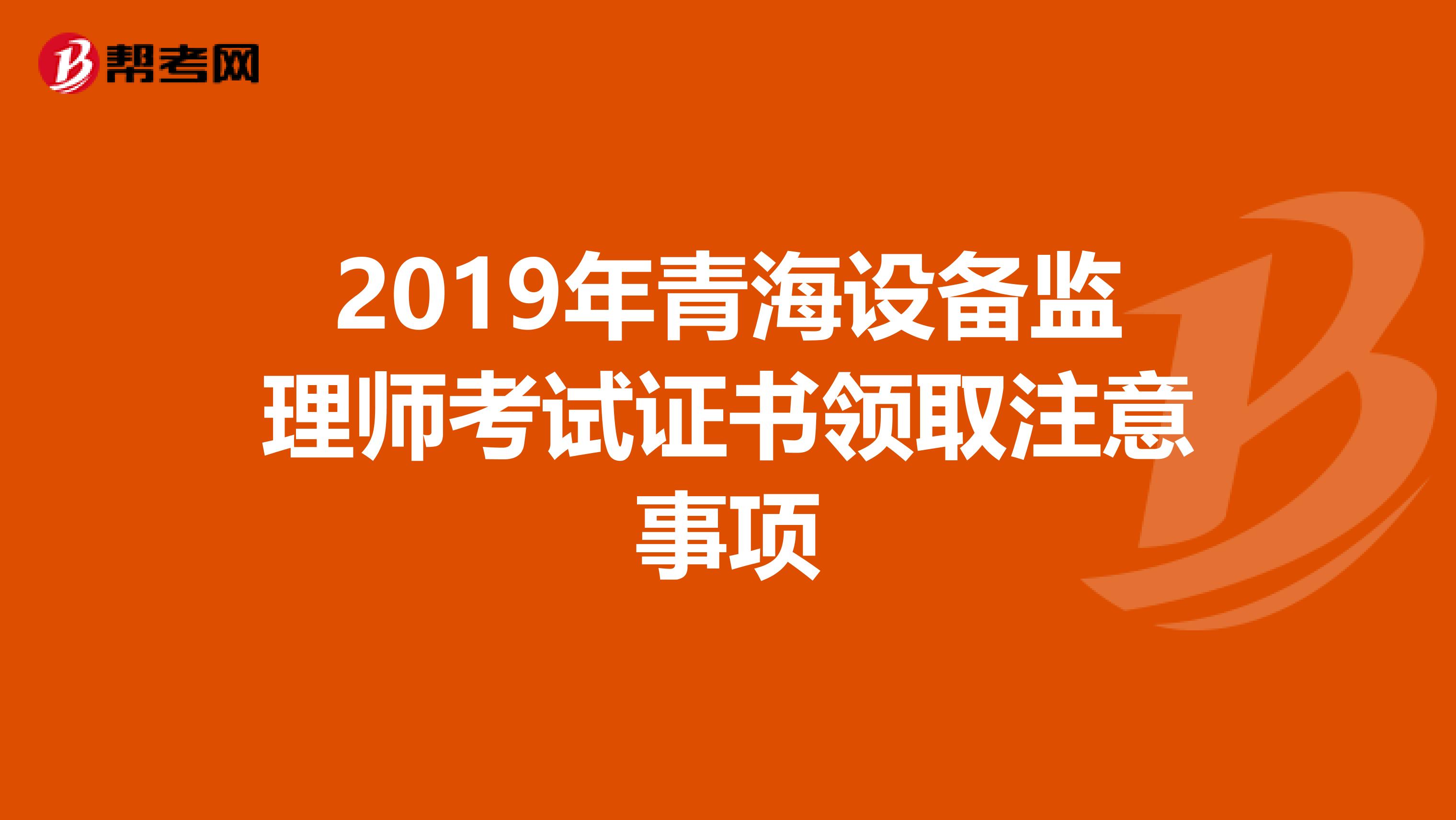 2019年青海设备监理师考试证书领取注意事项