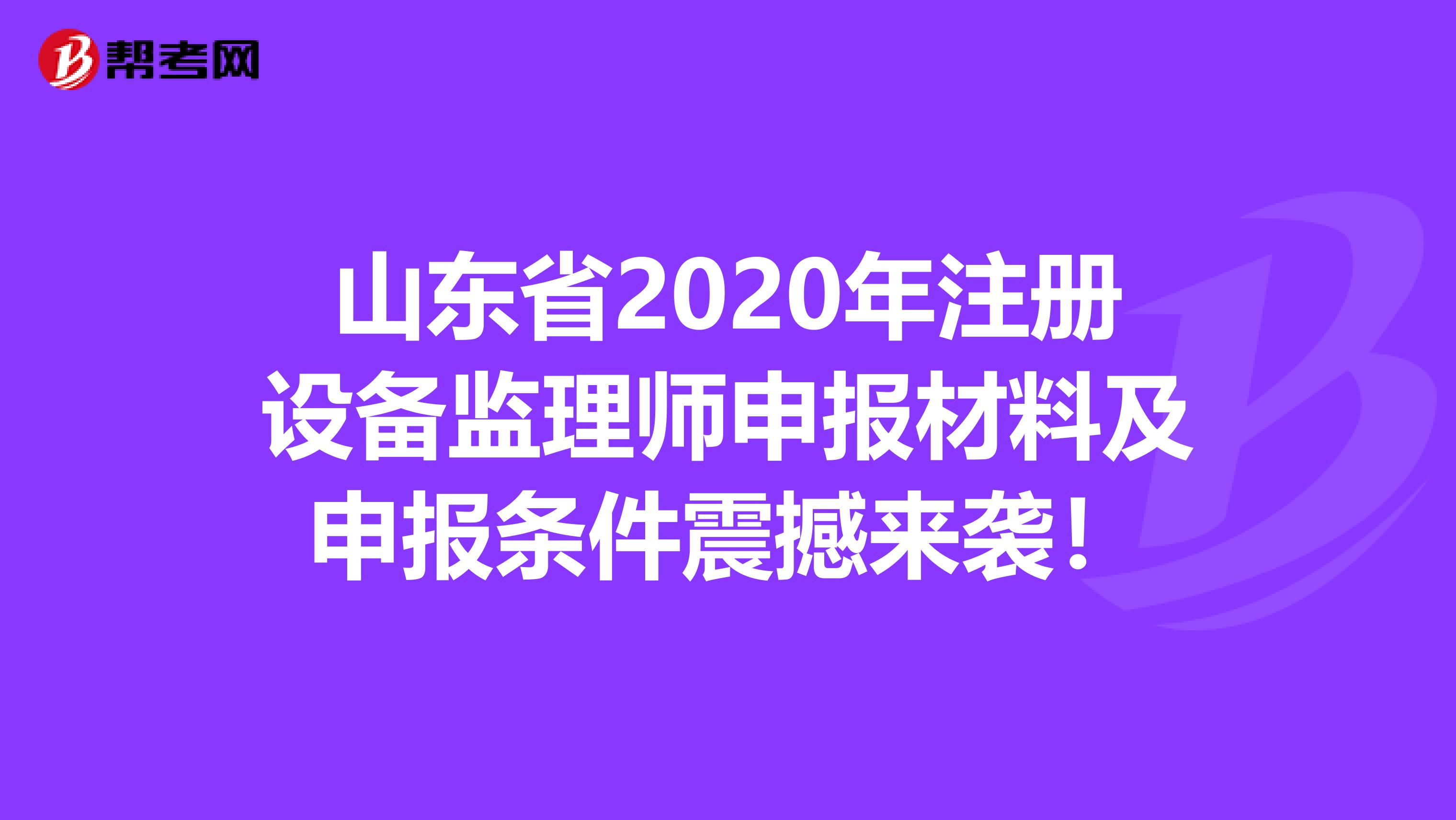 山东省2020年注册设备监理师申报材料及申报条件震撼来袭！