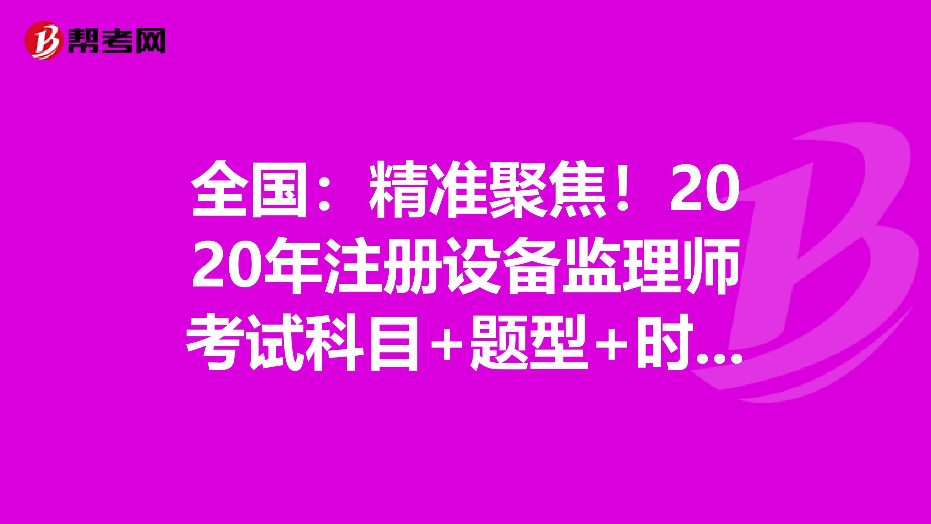 全國：精準聚焦！2020年注冊設備監理師考試科目+題型+時間大揭秘！