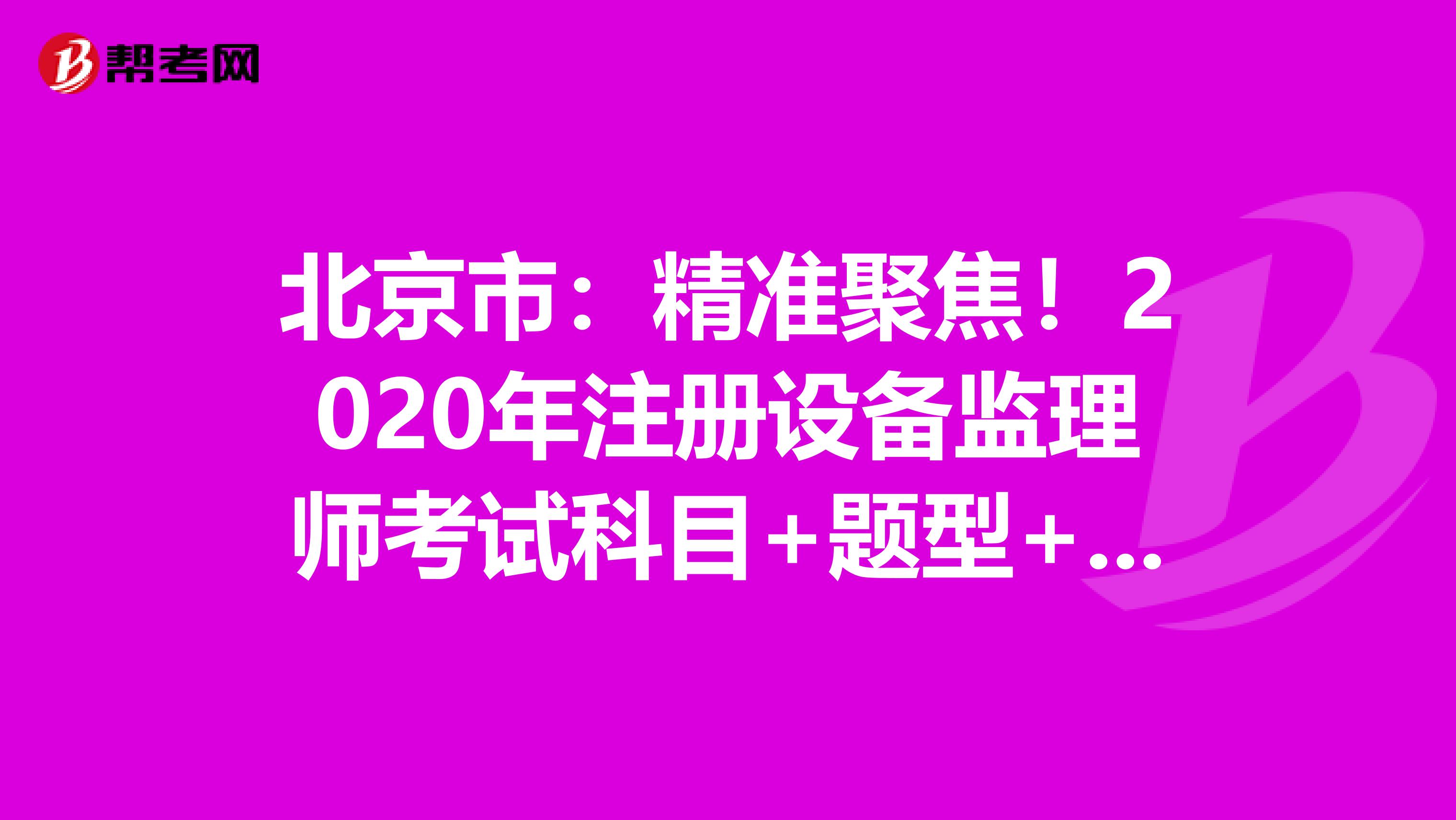 北京市：精準聚焦！2020年注冊設備監理師考試科目+題型+時間大揭秘！