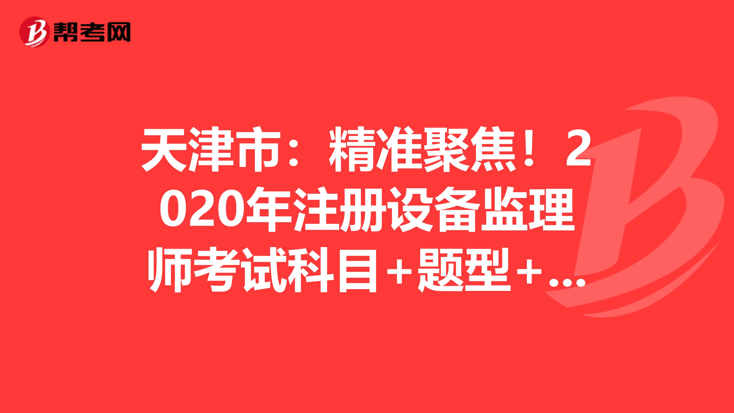 天津市：精準聚焦！2020年注冊設備監理師考試科目+題型+時間大揭秘！