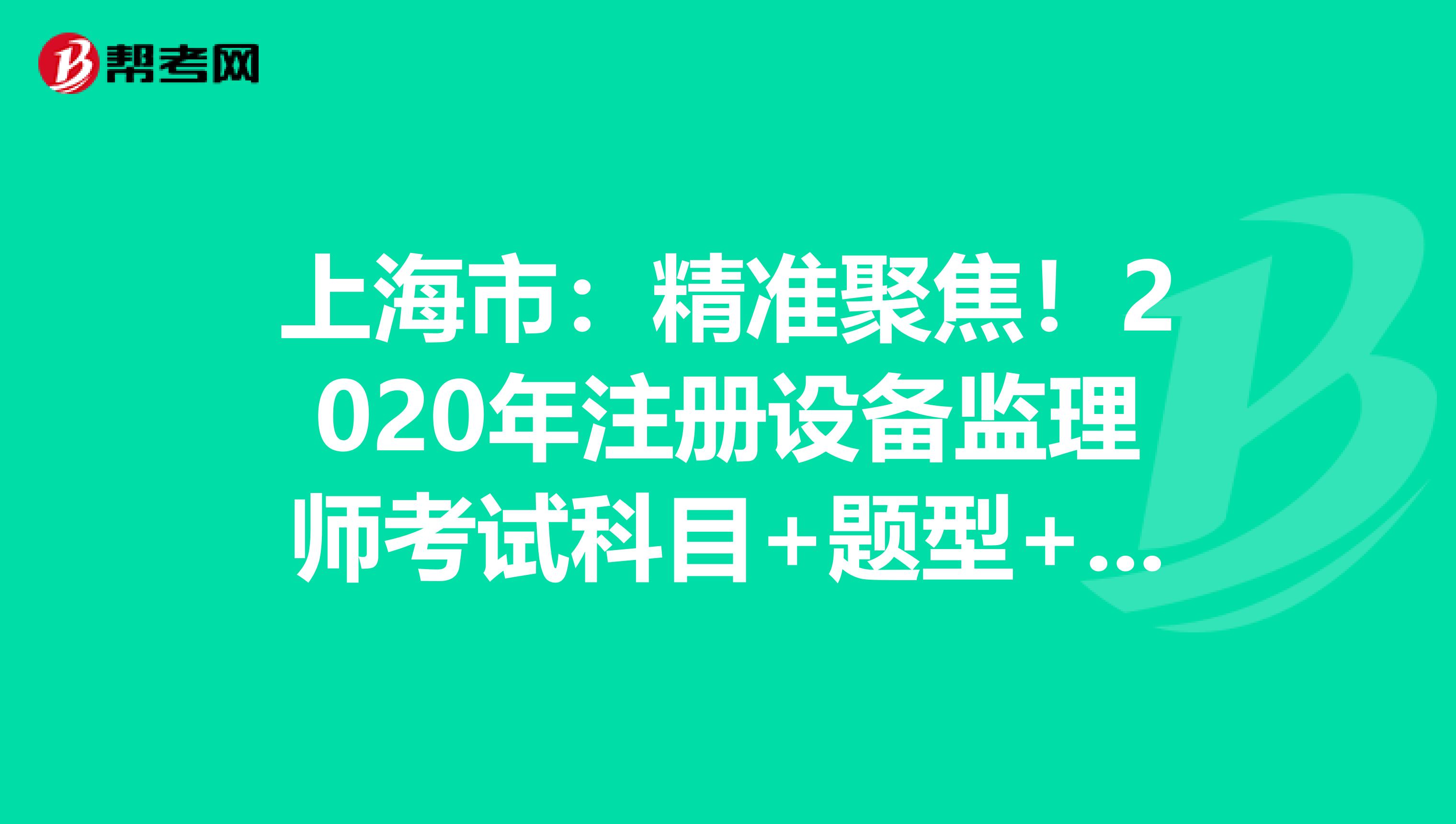 上海市：精準聚焦！2020年注冊設備監理師考試科目+題型+時間大揭秘！