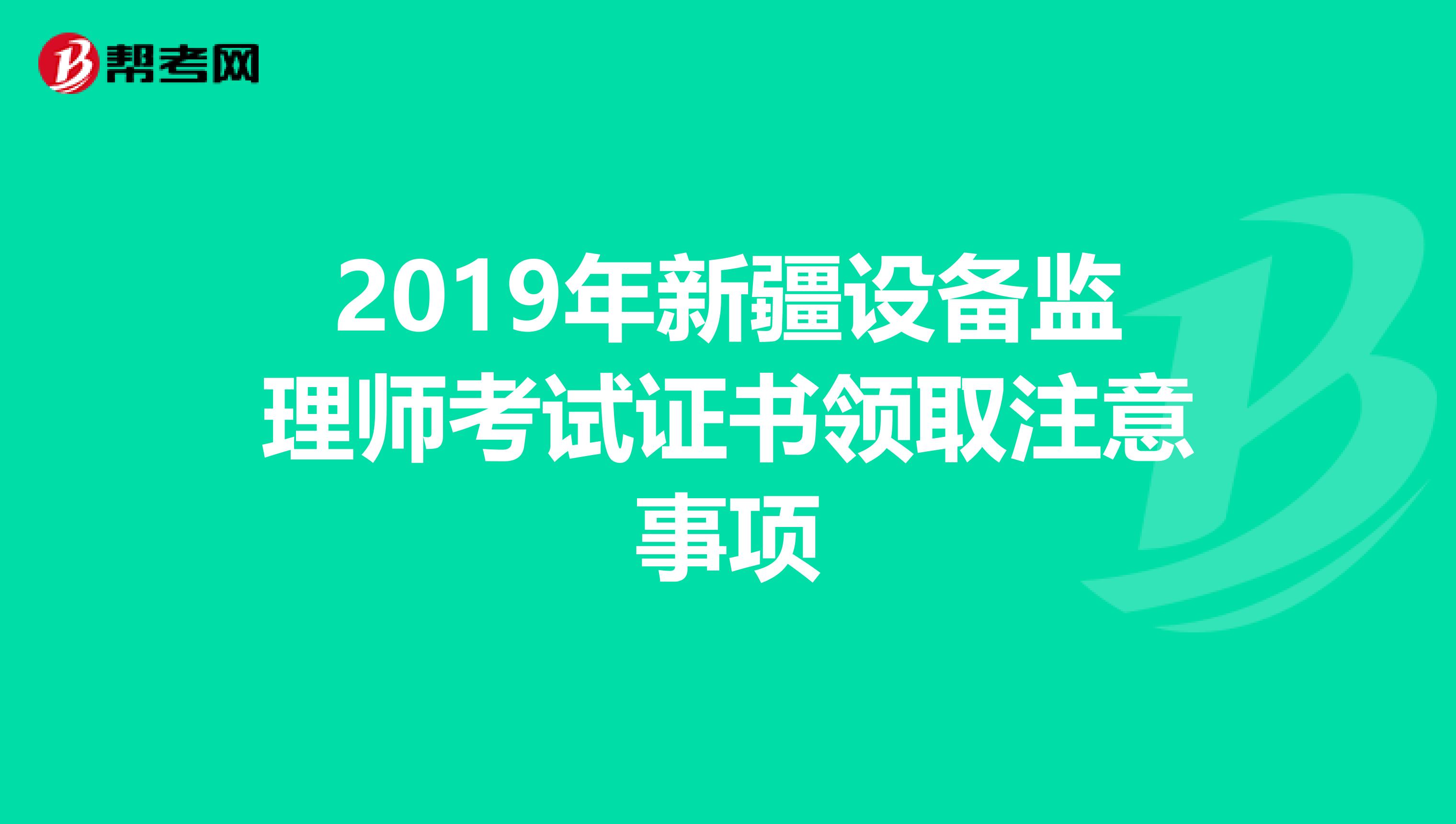 2019年新疆设备监理师考试证书领取注意事项