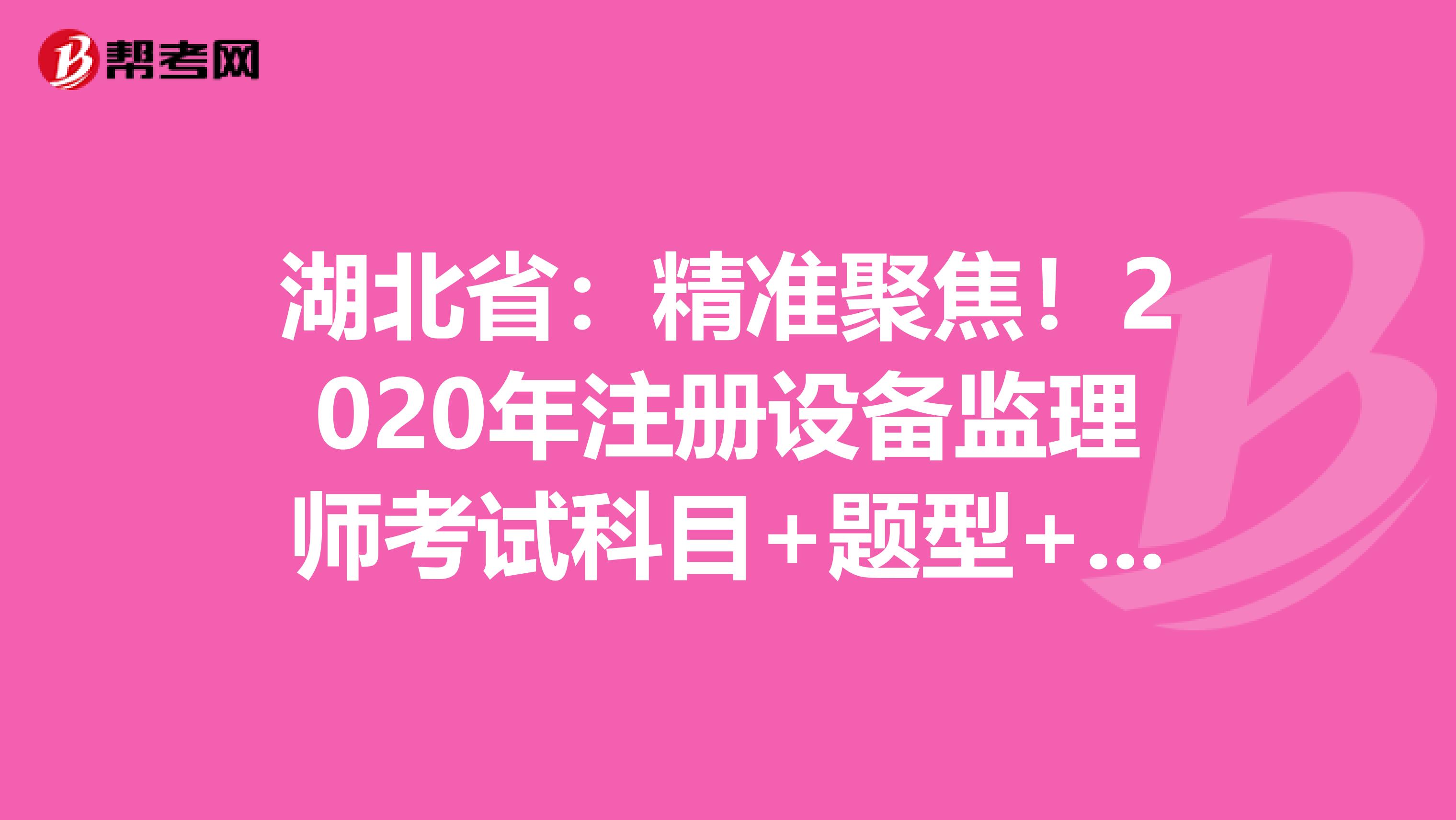 湖北?。壕珳示劢?！2020年注冊設備監理師考試科目+題型+時間大揭秘！