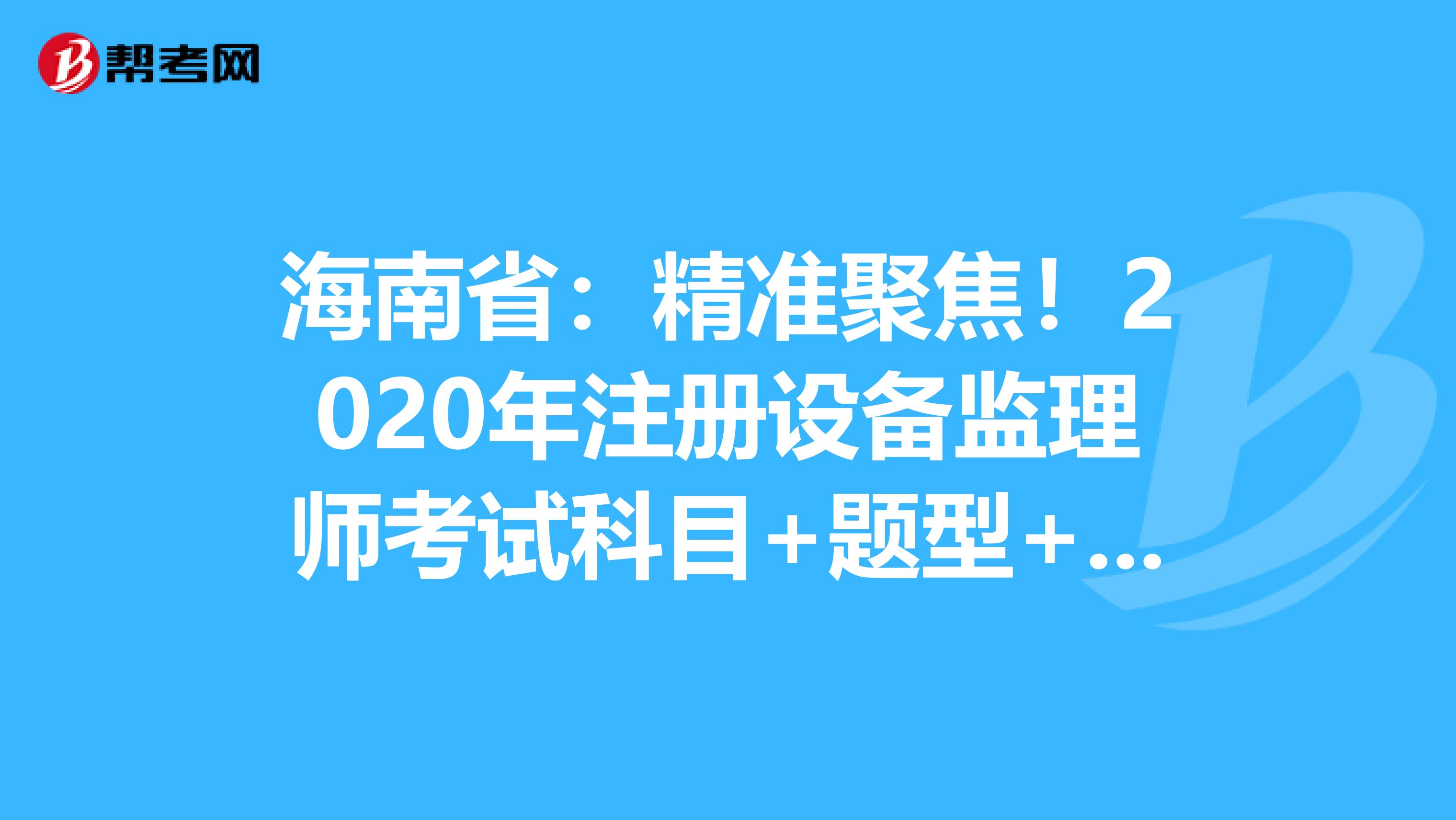 海南?。壕珳示劢?！2020年注冊設備監理師考試科目+題型+時間大揭秘！