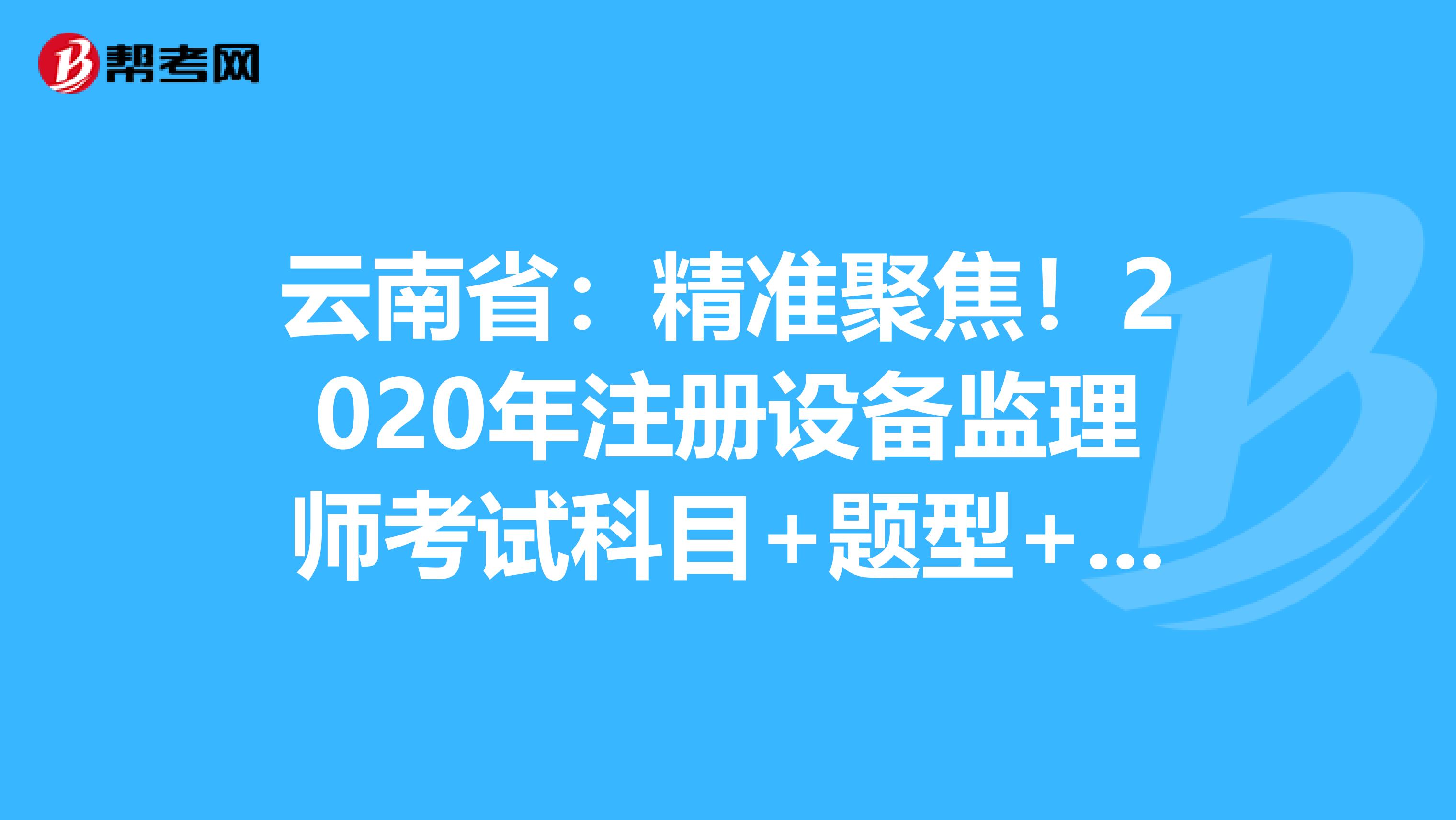 云南?。壕珳示劢?！2020年注冊設備監理師考試科目+題型+時間大揭秘！