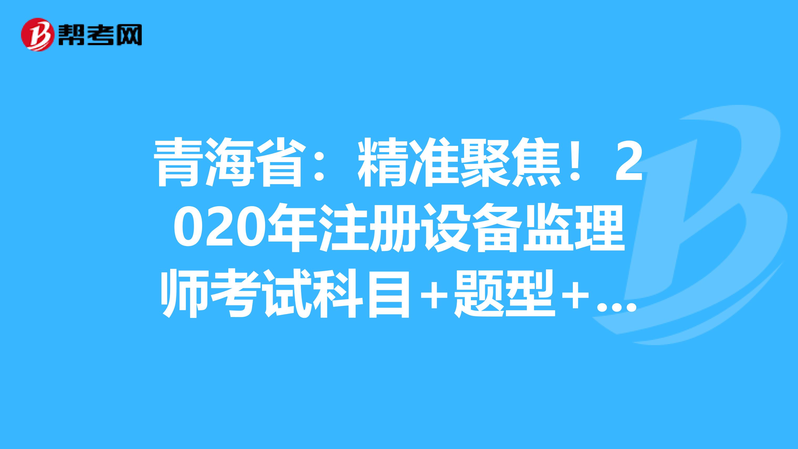 青海?。壕珳示劢?！2020年注冊設備監理師考試科目+題型+時間大揭秘！