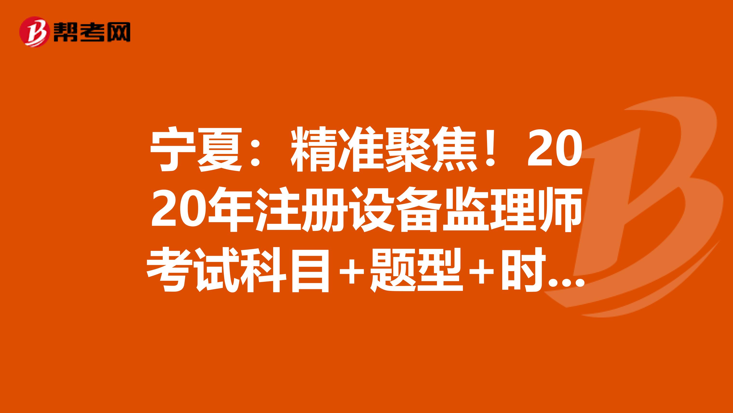 寧夏：精準聚焦！2020年注冊設備監理師考試科目+題型+時間大揭秘！