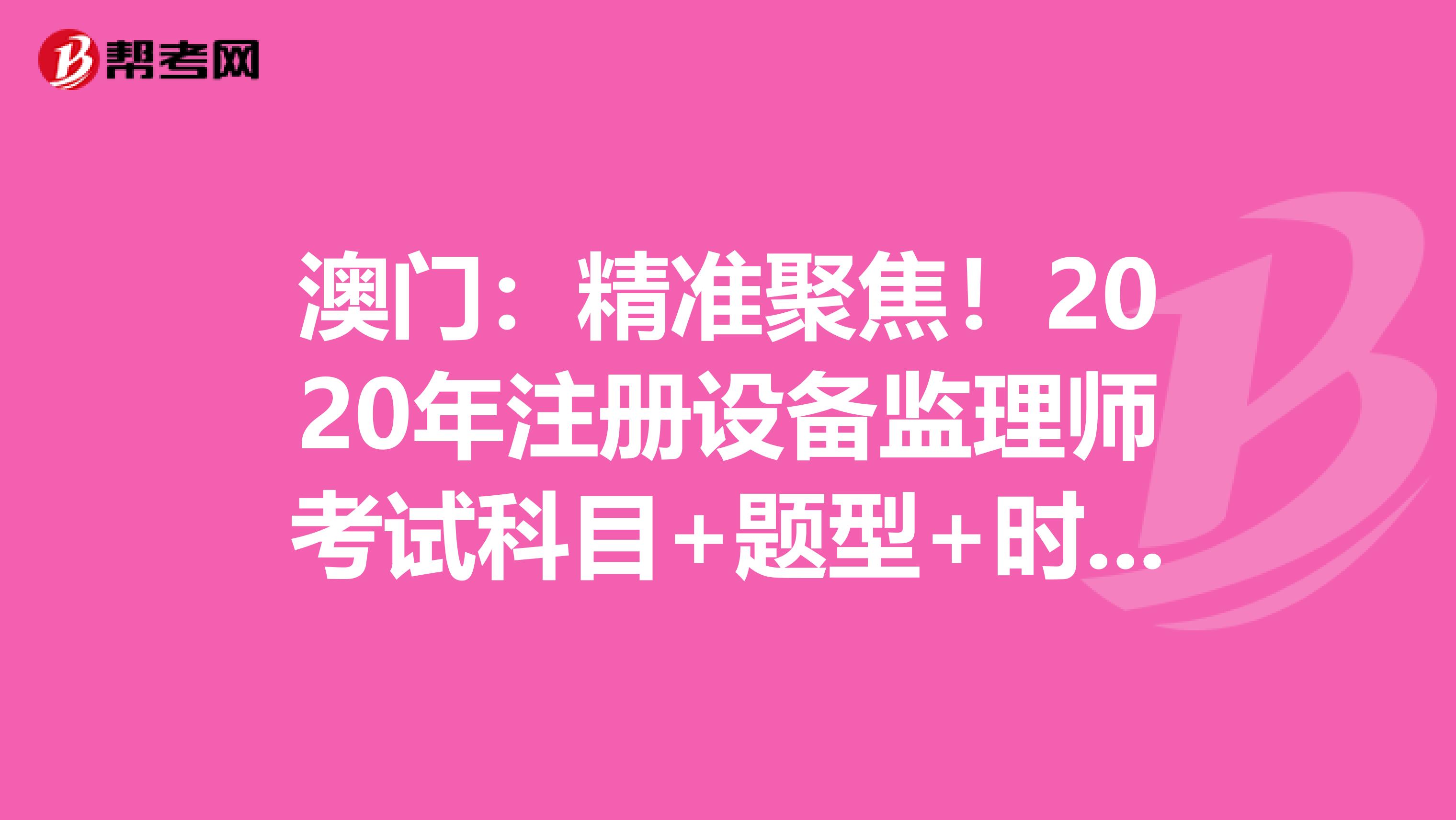 澳門：精準聚焦！2020年注冊設備監理師考試科目+題型+時間大揭秘！