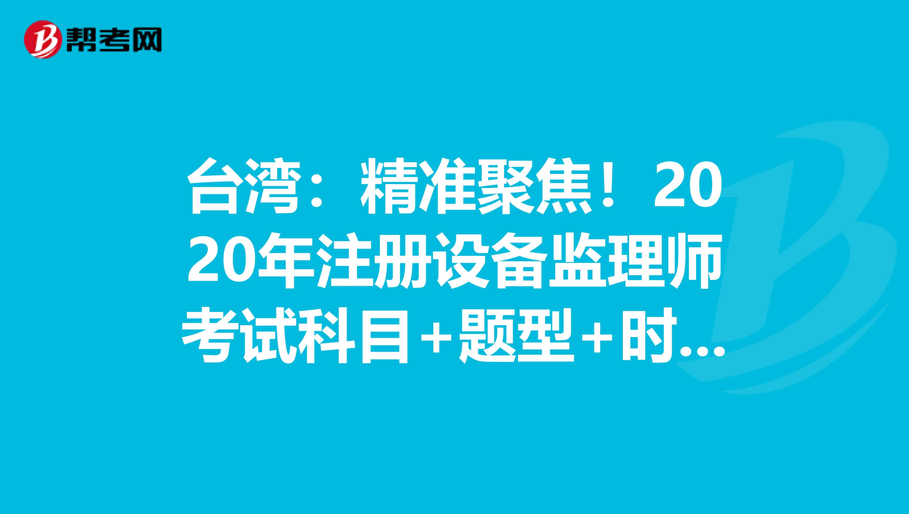 臺灣：精準聚焦！2020年注冊設備監理師考試科目+題型+時間大揭秘！
