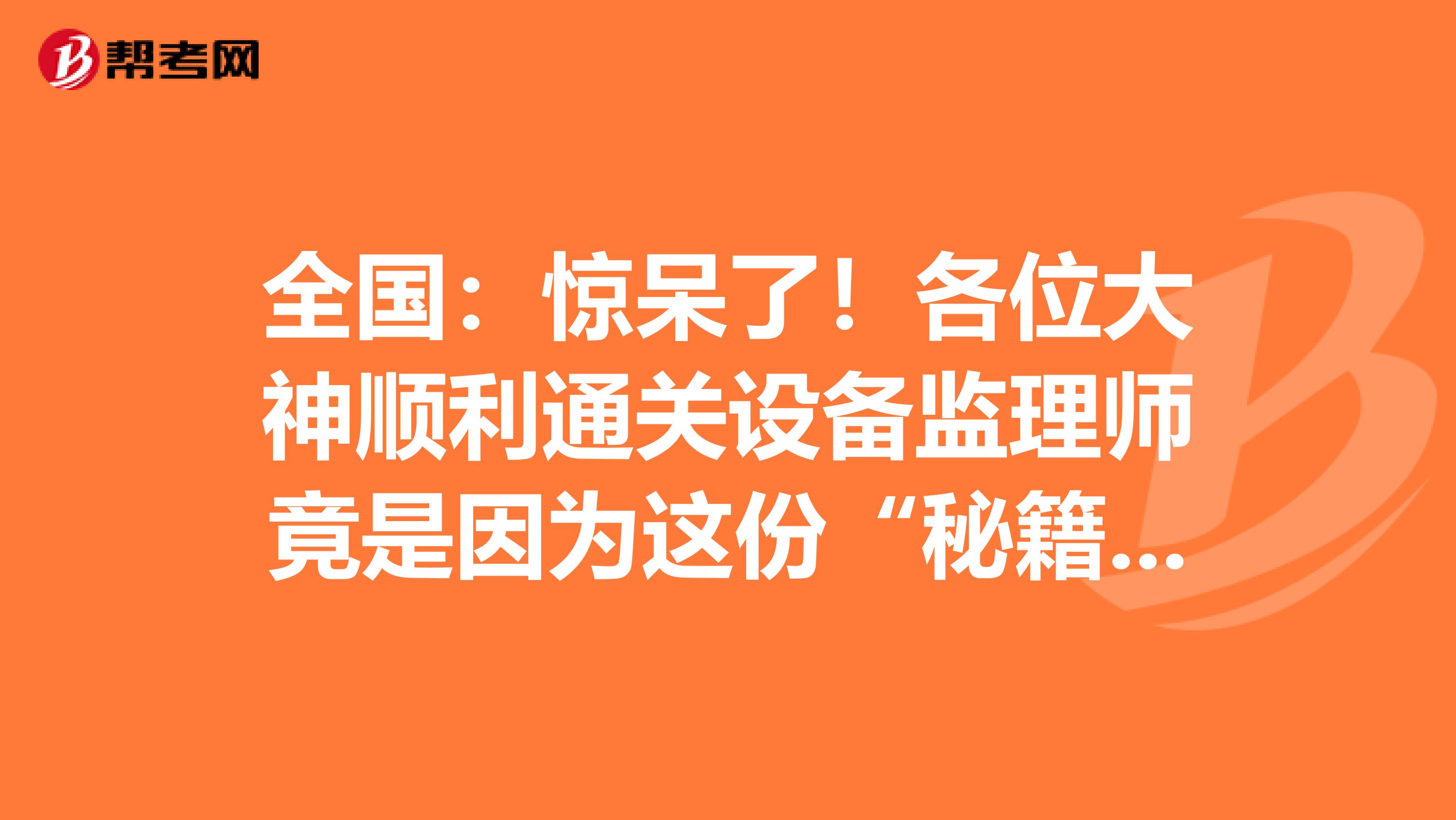 全國：驚呆了！各位大神順利通關設備監理師竟是因為這份“秘籍”！