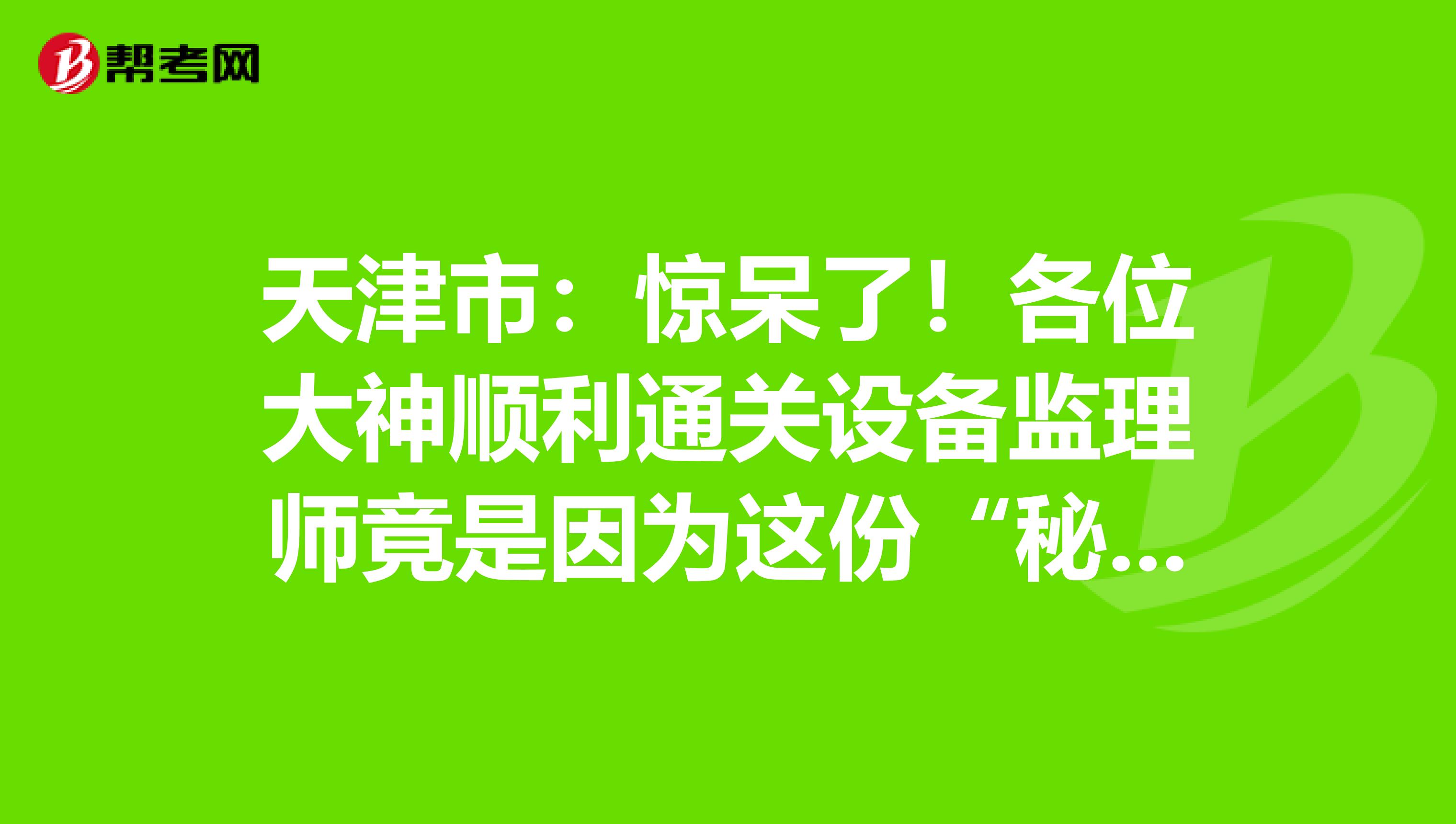 天津市：驚呆了！各位大神順利通關設備監理師竟是因為這份“秘籍”！