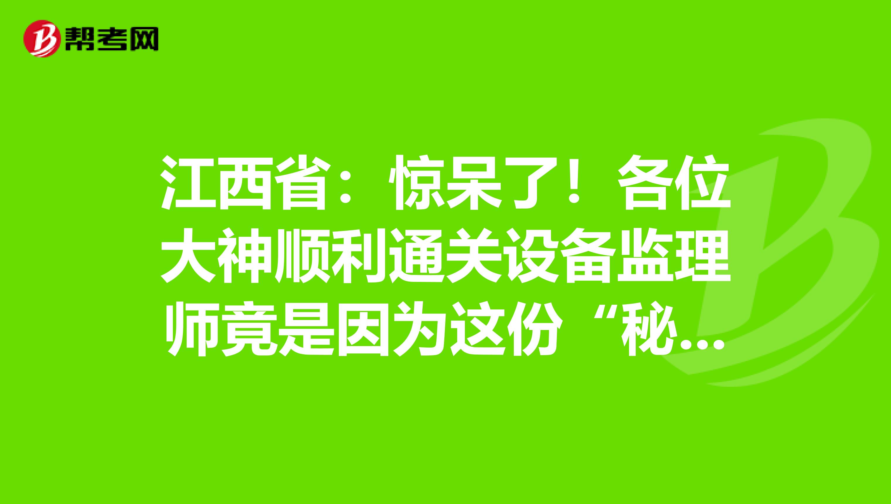 江西省：惊呆了！各位大神顺利通关设备监理师竟是因为这份“秘籍”！