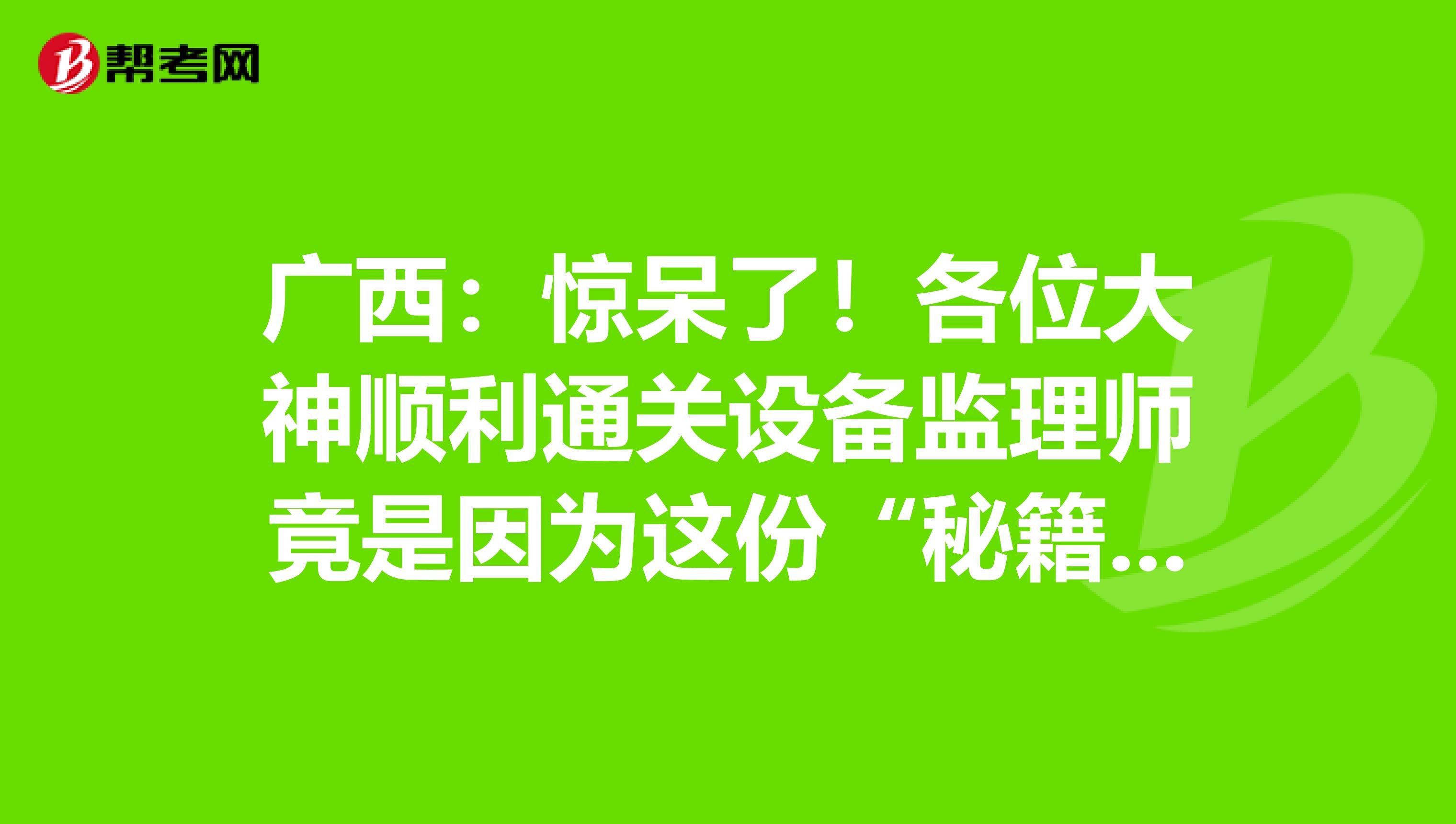廣西：驚呆了！各位大神順利通關設備監理師竟是因為這份“秘籍”！
