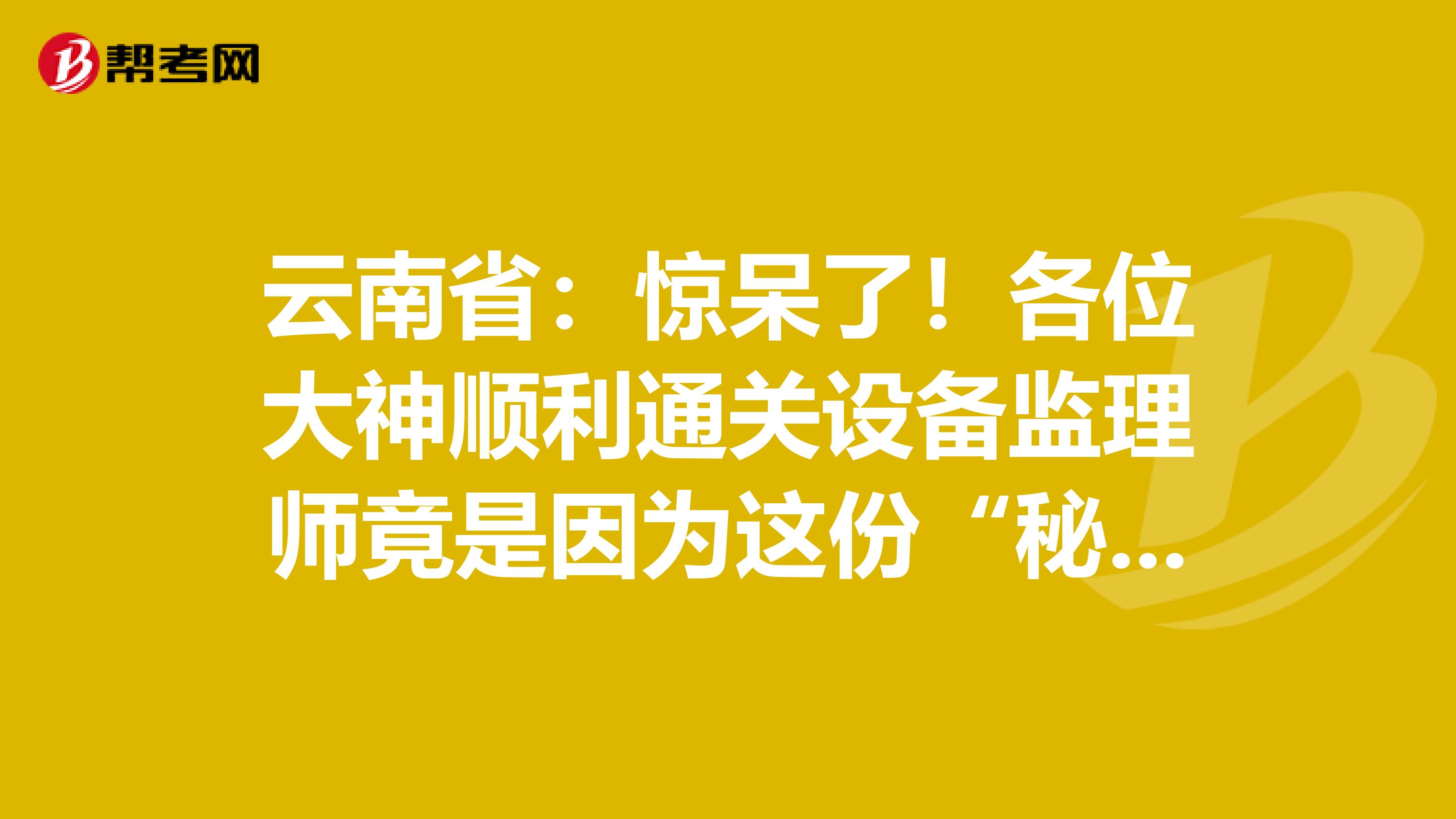 云南?。后@呆了！各位大神順利通關設備監理師竟是因為這份“秘籍”！