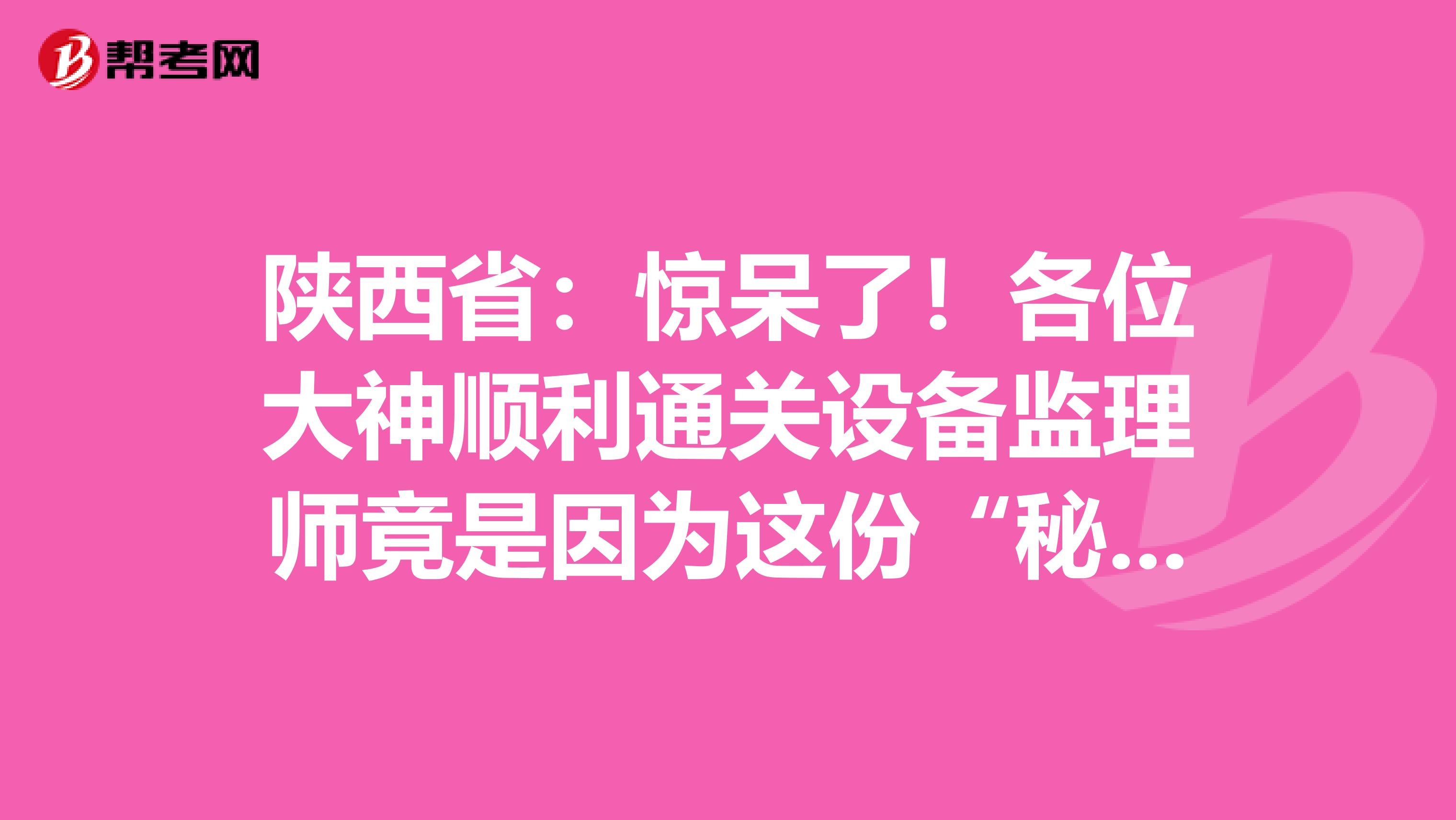 陜西?。后@呆了！各位大神順利通關設備監理師竟是因為這份“秘籍”！