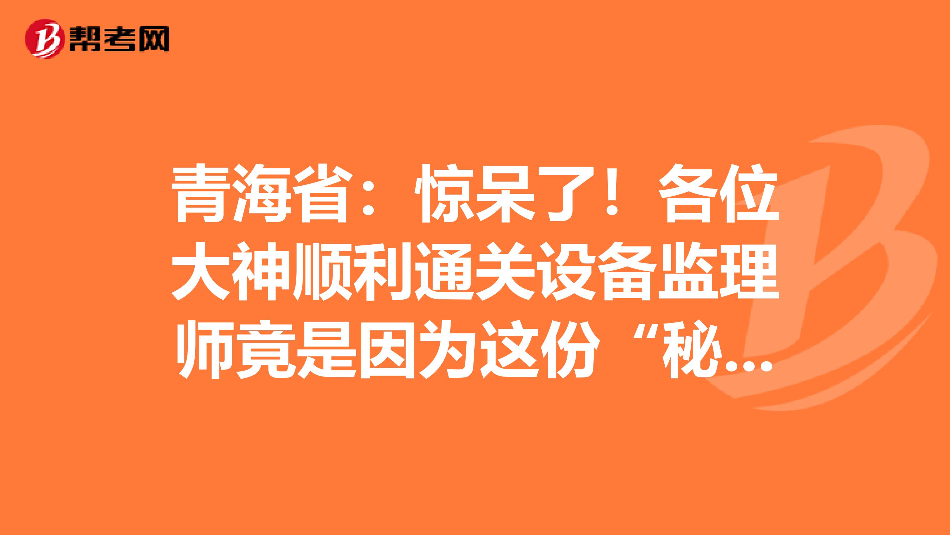 青海省：驚呆了！各位大神順利通關設備監理師竟是因為這份“秘籍”！
