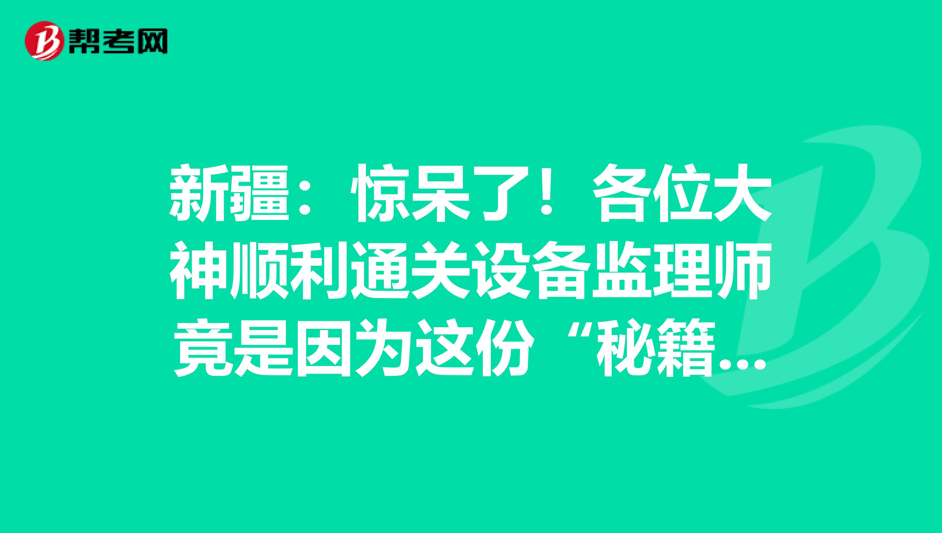 新疆：驚呆了！各位大神順利通關設備監理師竟是因為這份“秘籍”！