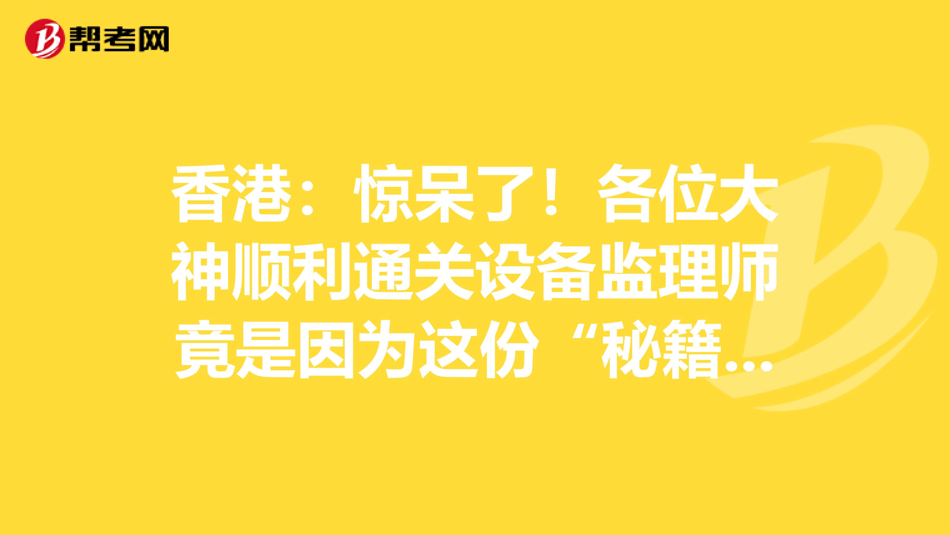 香港：驚呆了！各位大神順利通關設備監理師竟是因為這份“秘籍”！