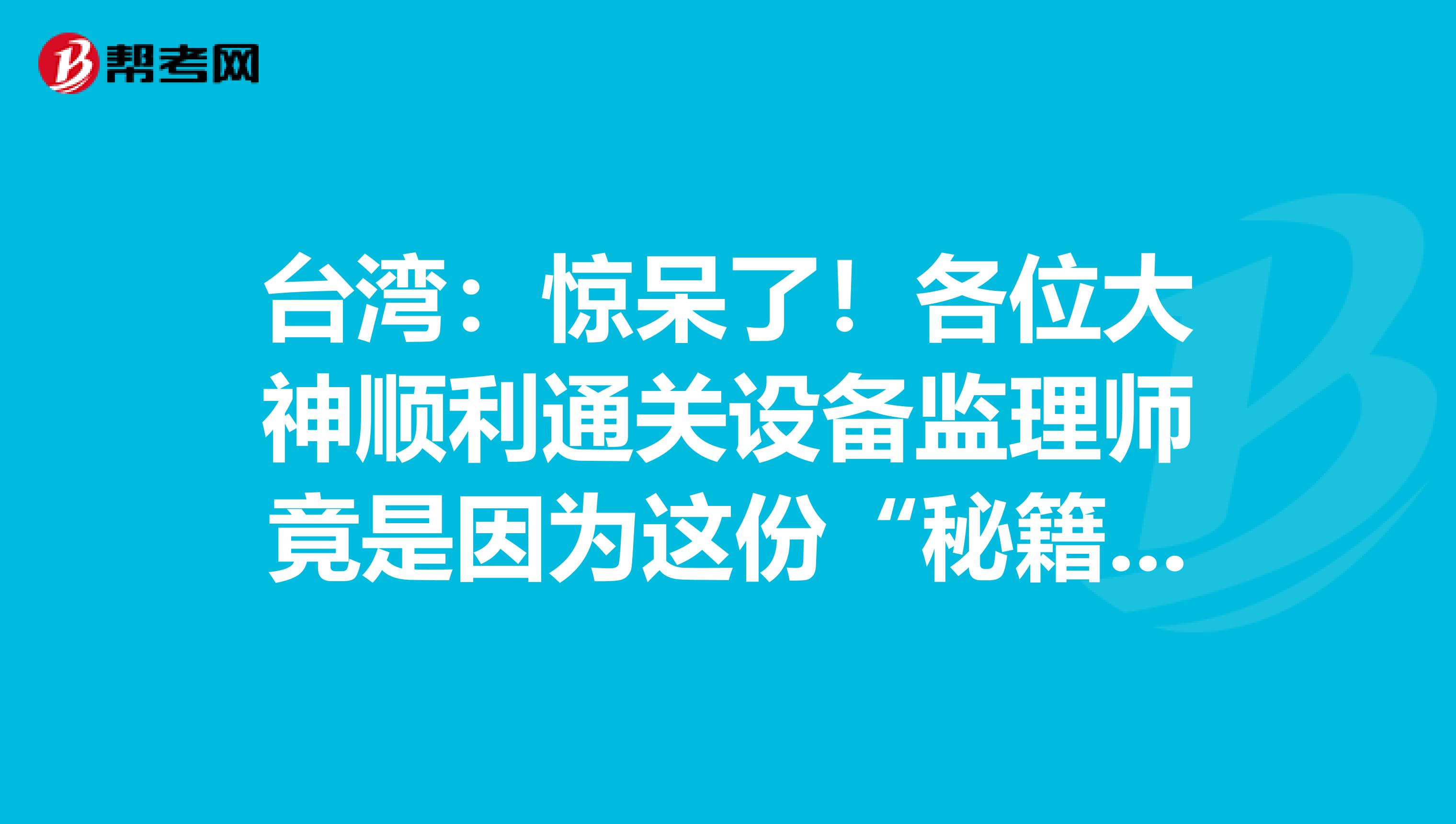 臺灣：驚呆了！各位大神順利通關設備監理師竟是因為這份“秘籍”！