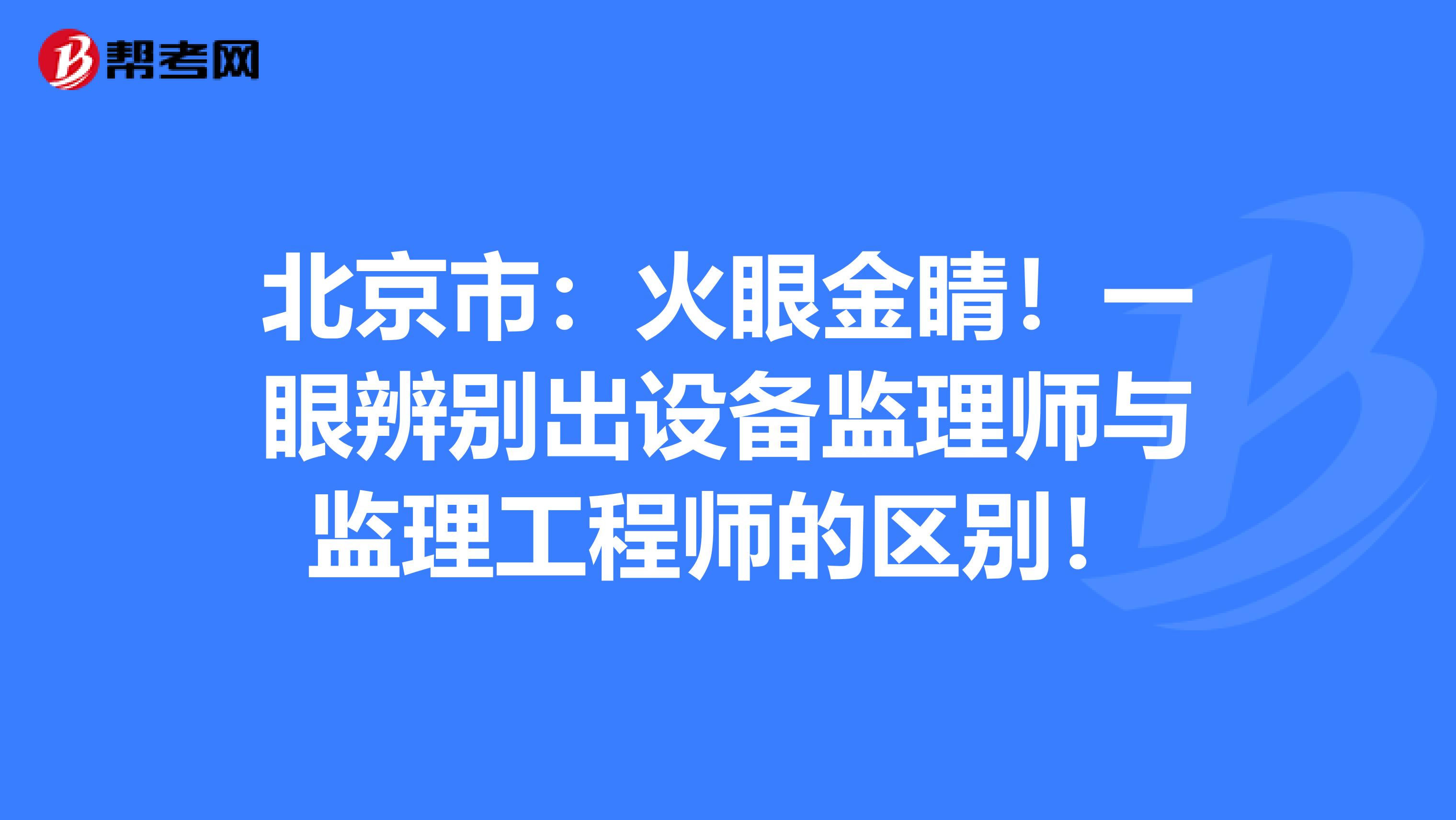 北京市：火眼金睛！一眼辨别出设备监理师与监理工程师的区别！