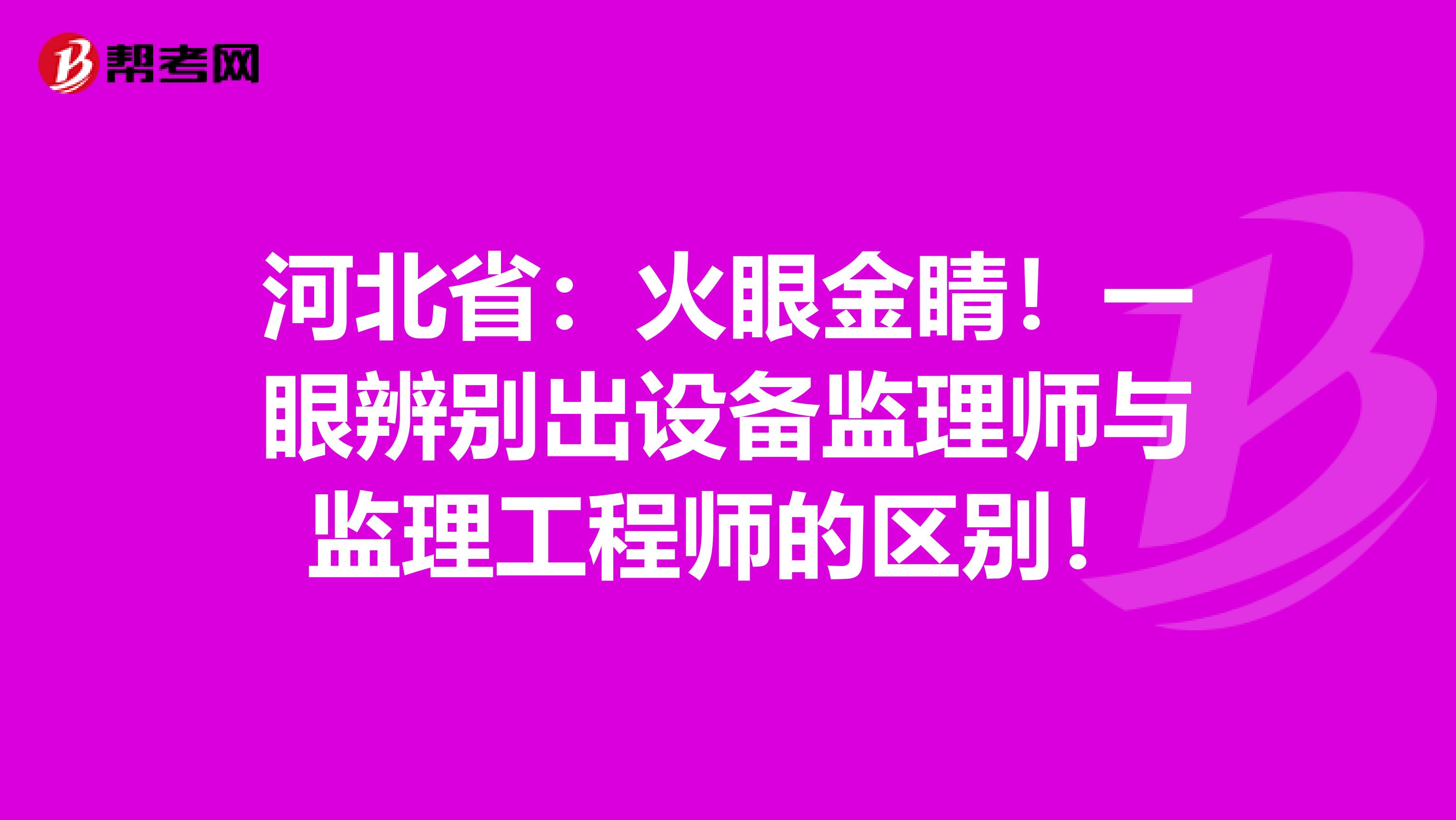 河北省：火眼金睛！一眼辨别出设备监理师与监理工程师的区别！