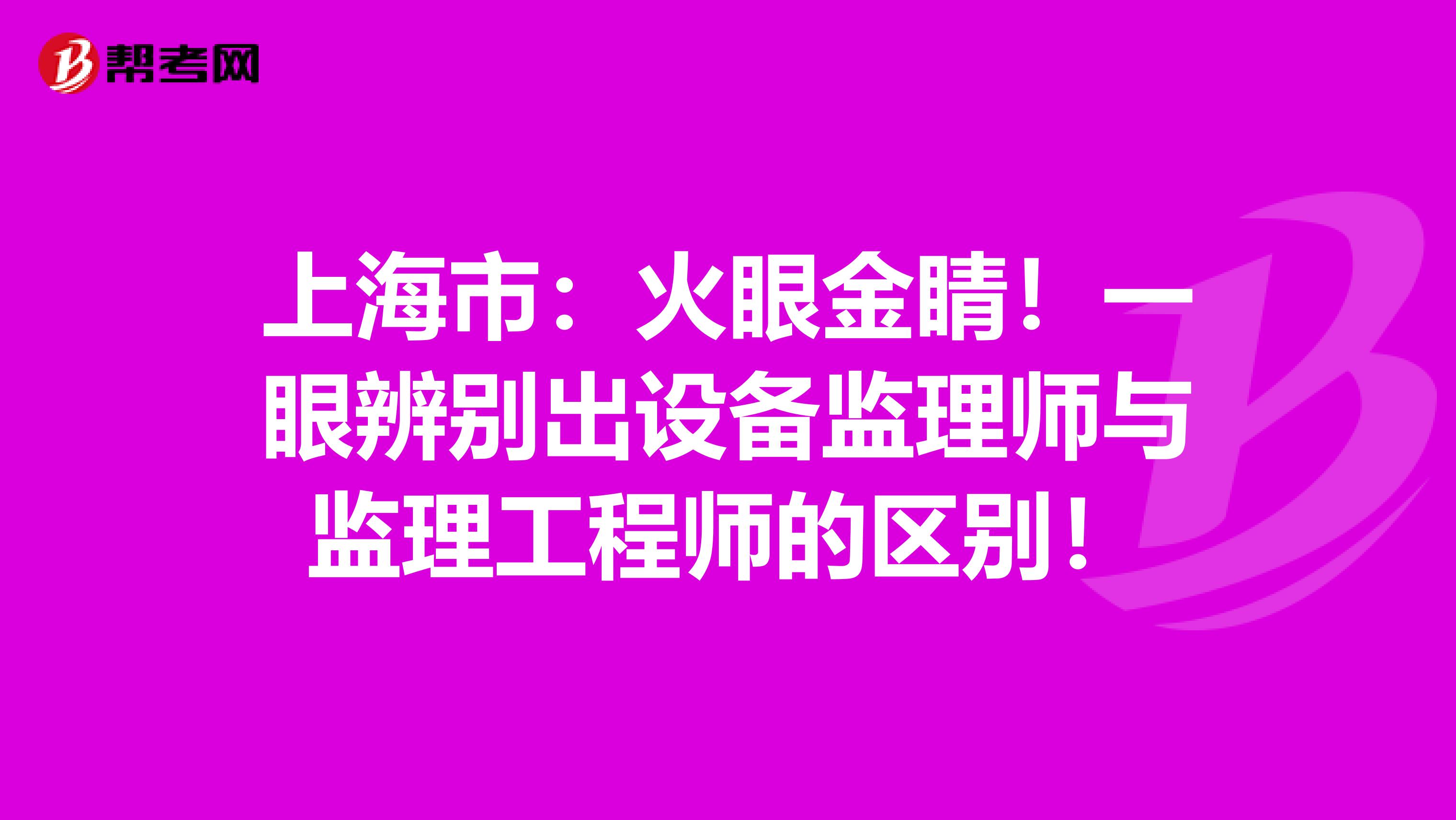 上海市：火眼金睛！一眼辨别出设备监理师与监理工程师的区别！