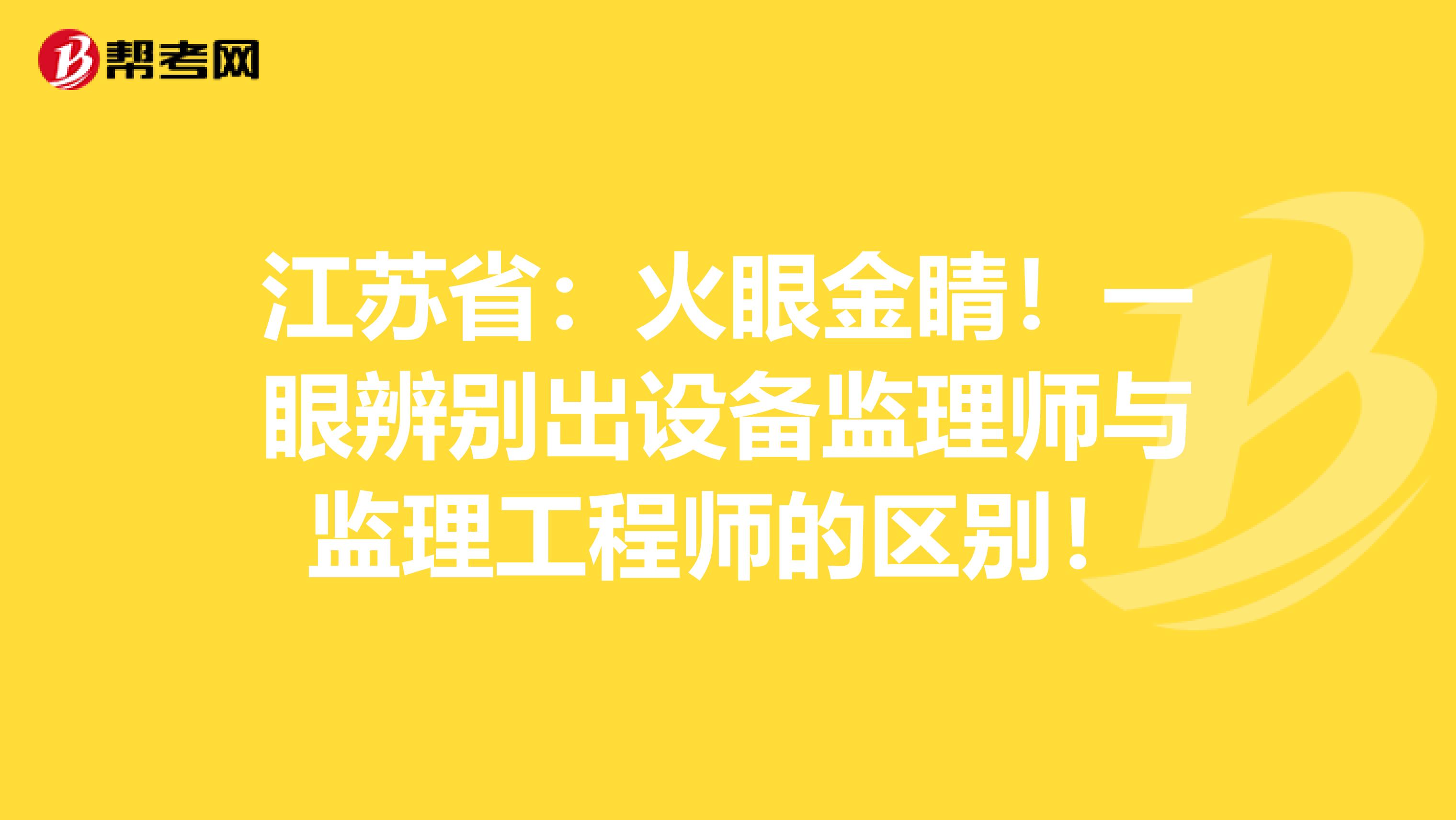 江苏省：火眼金睛！一眼辨别出设备监理师与监理工程师的区别！